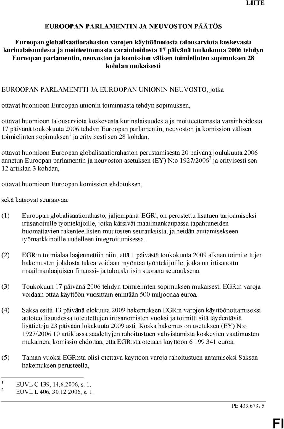 unionin toiminnasta tehdyn sopimuksen, ottavat huomioon talousarviota koskevasta kurinalaisuudesta ja moitteettomasta varainhoidosta 17 päivänä toukokuuta 2006 tehdyn Euroopan parlamentin, neuvoston