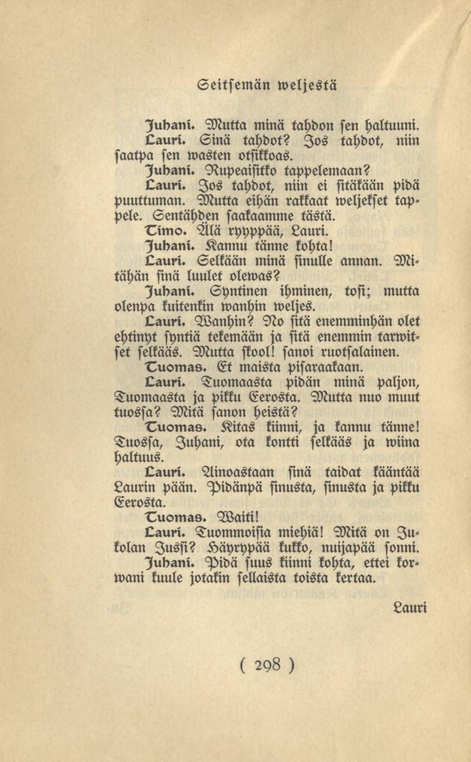 Syntinen ihminen, tosi; mutta olenpa kuitenkin wanhin weljes. Qauri. Wanhin? No sitä enemminhän olet ehtinyt syntiä tekemään ja sitä enemmin tarwitset selkääs. Mutta skool! sanoi ruotsalainen. Tuomas.
