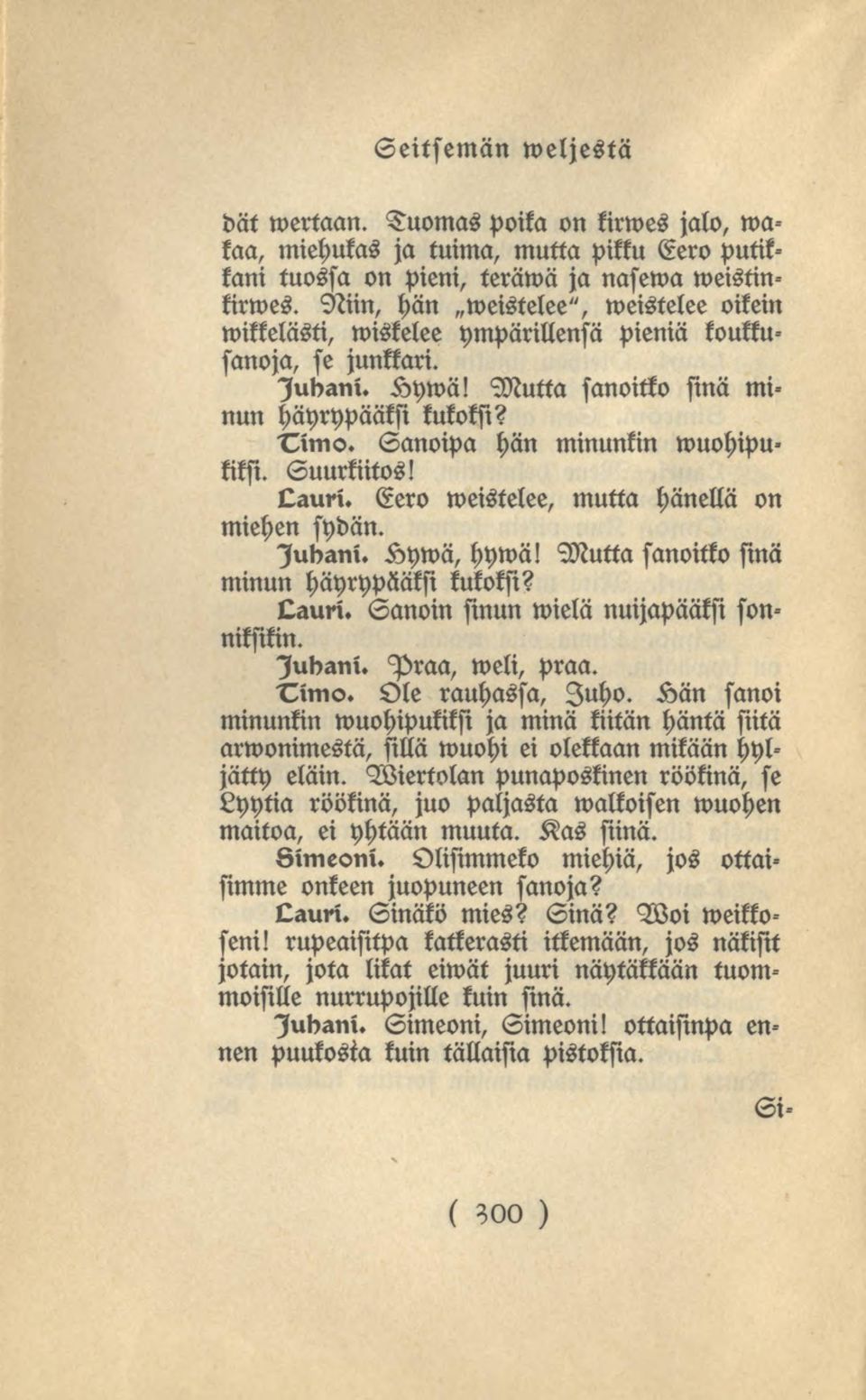 Suurkiitos! Qauri. Eero weistelee, mutta hänellä on miehen sydän. Seitsemän weljestä Judani. Kywä,hywä! Mutta sanoitko sinä minun häyrypääksi kukoksi? Qauri. Sanoin sinun wielä nuijapääksi sonniffikin.