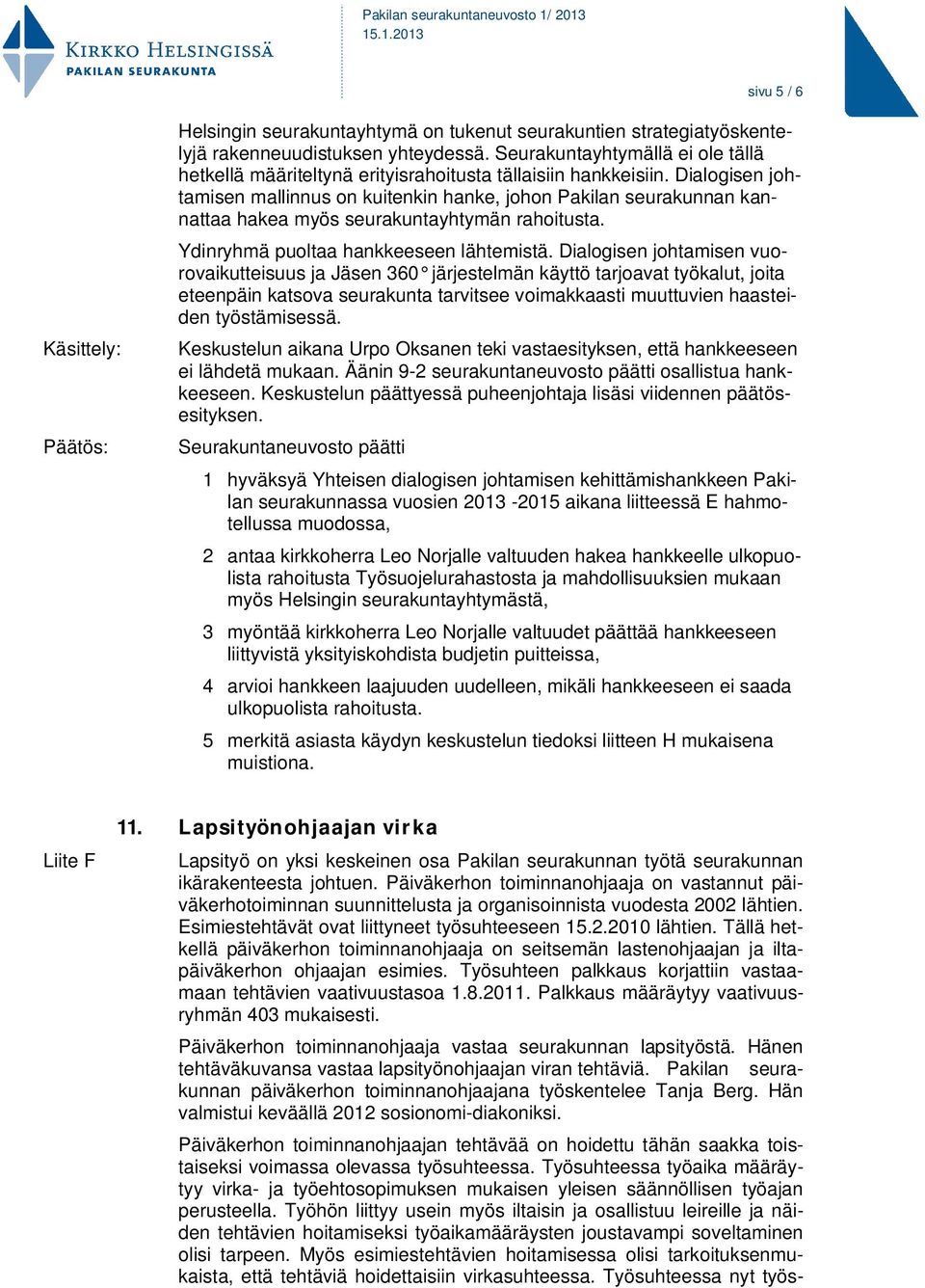 Dialogisen johtamisen mallinnus on kuitenkin hanke, johon Pakilan seurakunnan kannattaa hakea myös seurakuntayhtymän rahoitusta. Ydinryhmä puoltaa hankkeeseen lähtemistä.