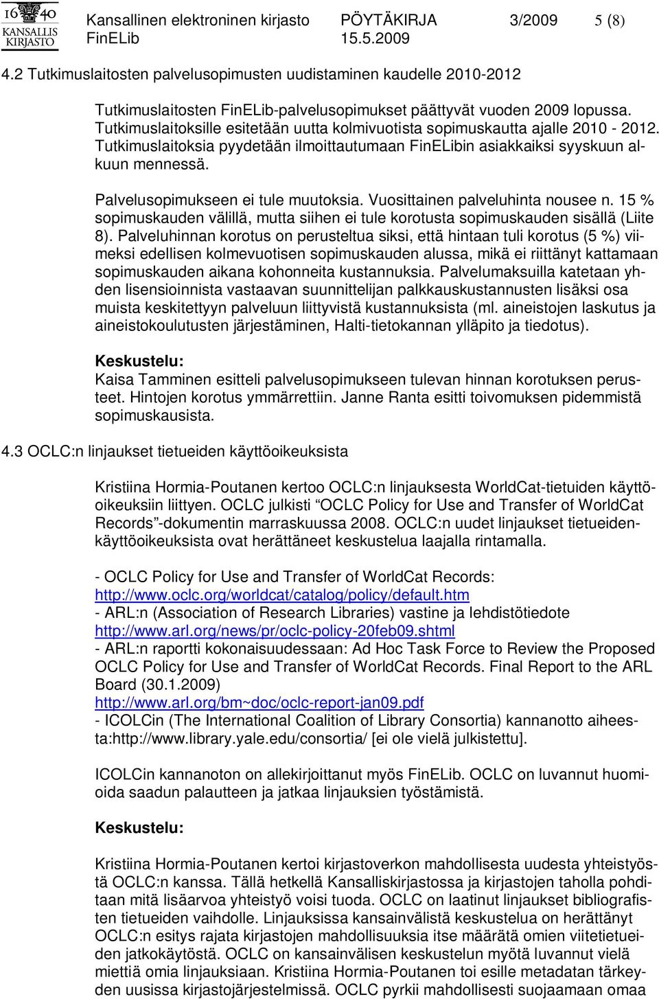 Tutkimuslaitoksille esitetään uutta kolmivuotista sopimuskautta ajalle 2010-2012. Tutkimuslaitoksia pyydetään ilmoittautumaan FinELibin asiakkaiksi syyskuun alkuun mennessä.