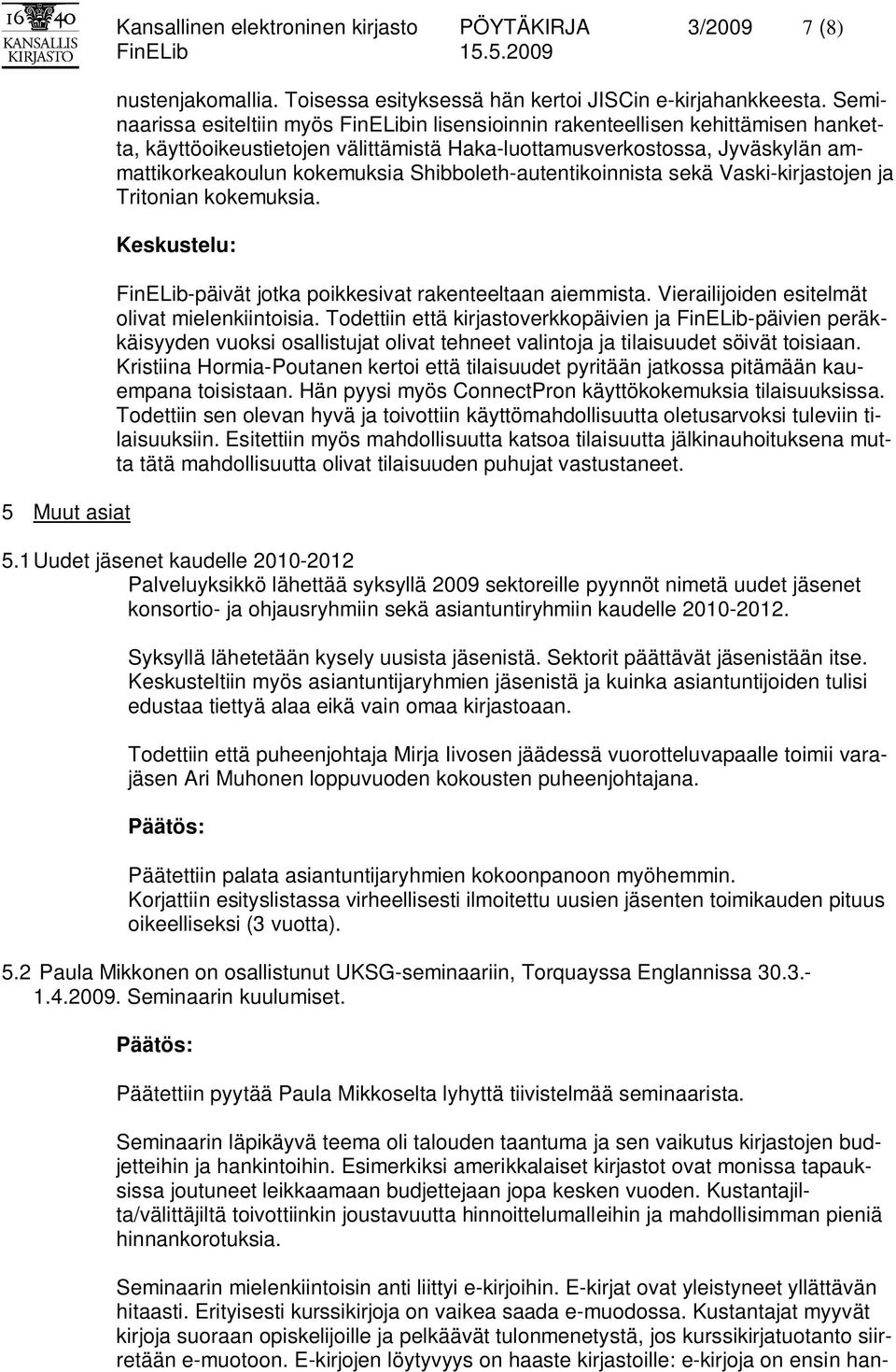 Shibboleth-autentikoinnista sekä Vaski-kirjastojen ja Tritonian kokemuksia. FinELib-päivät jotka poikkesivat rakenteeltaan aiemmista. Vierailijoiden esitelmät olivat mielenkiintoisia.