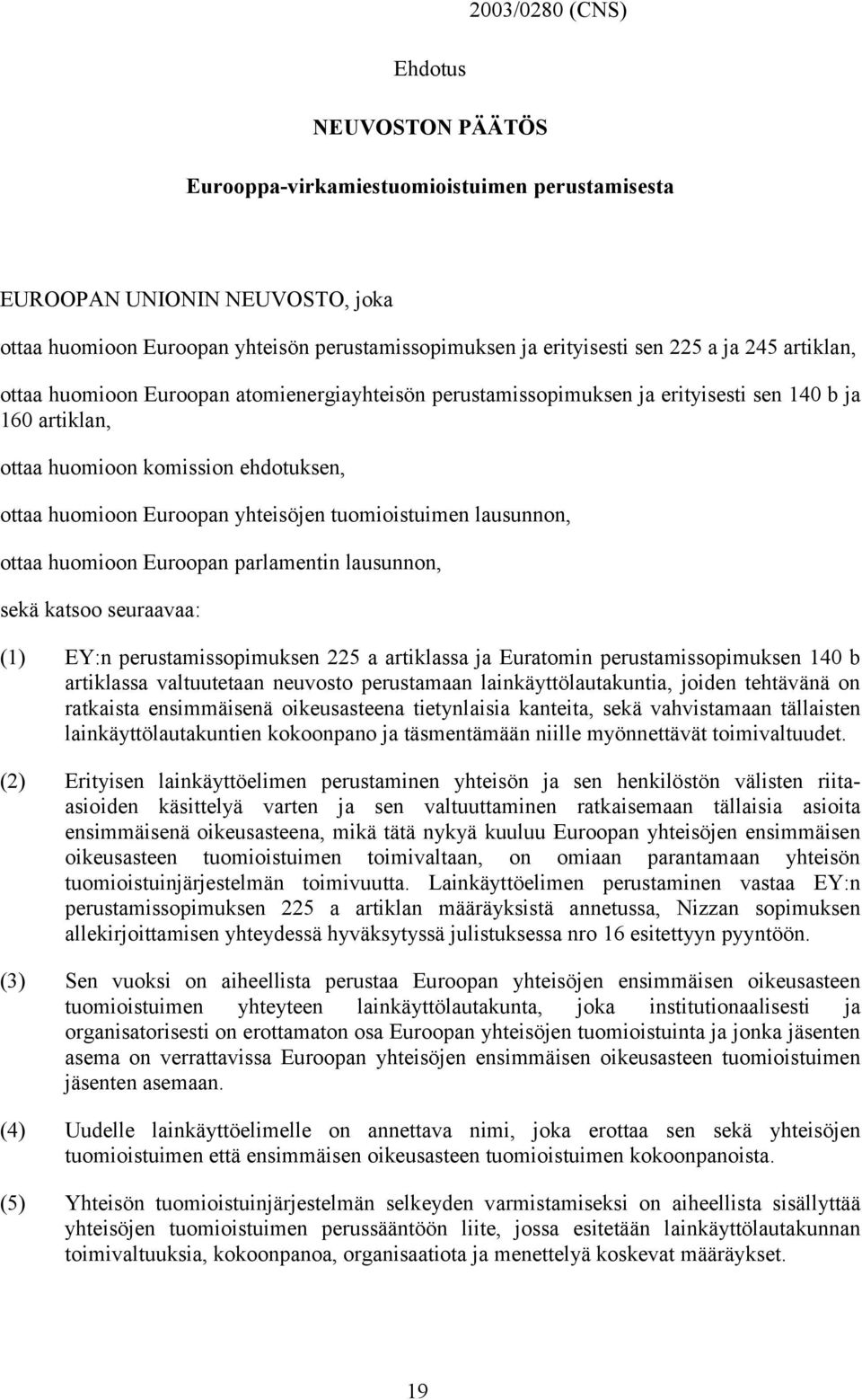 tuomioistuimen lausunnon, ottaa huomioon Euroopan parlamentin lausunnon, sekä katsoo seuraavaa: (1) EY:n perustamissopimuksen 225 a artiklassa ja Euratomin perustamissopimuksen 140 b artiklassa