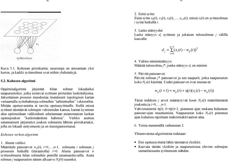 = i= 0 ( x ( t) ( t)) i 2 Kuva 5.1. Kohosen piirrekartta; neuroneja on ainoastaan yksi kerros, ja kaikki syötesolmut ovat niihin yhdistettyjä. 5.2. Kohosen algoritmi Oppimisalgoritmi järjestää hilan solmut lokaaleiksi naapurustoiksi, jotka toimivat syötteen piirteiden luokitteloina.