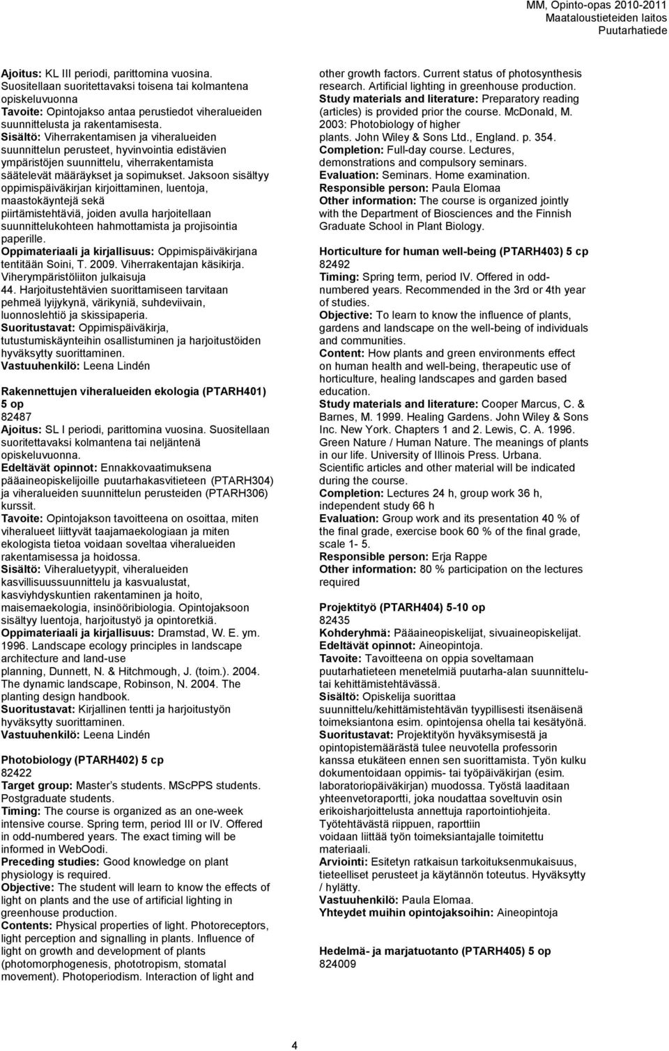 Jaksoon sisältyy oppimispäiväkirjan kirjoittaminen, luentoja, maastokäyntejä sekä piirtämistehtäviä, joiden avulla harjoitellaan suunnittelukohteen hahmottamista ja projisointia paperille.