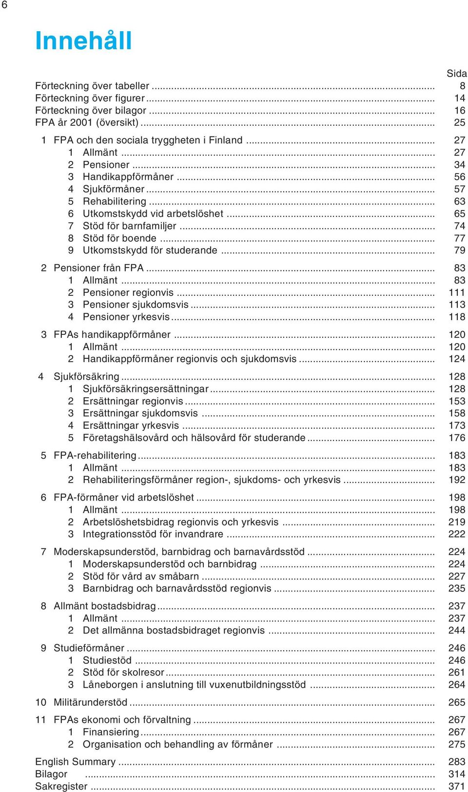 .. 77 9 Utkomstskydd för studerande... 79 2 Pensioner från FPA... 83 1 Allmänt... 83 2 Pensioner regionvis... 111 3 Pensioner sjukdomsvis... 113 4 Pensioner yrkesvis... 118 3 FPAs handikappförmåner.