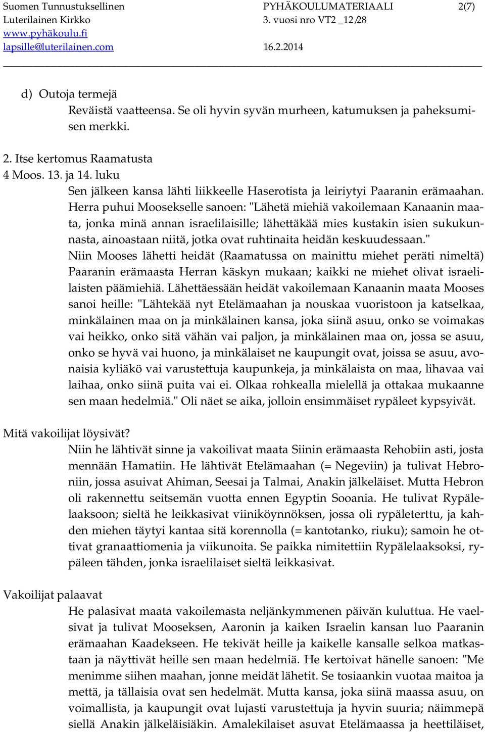 Herra puhui Moosekselle sanoen: "Lähetä miehiä vakoilemaan Kanaanin maata, jonka minä annan israelilaisille; lähettäkää mies kustakin isien sukukunnasta, ainoastaan niitä, jotka ovat ruhtinaita