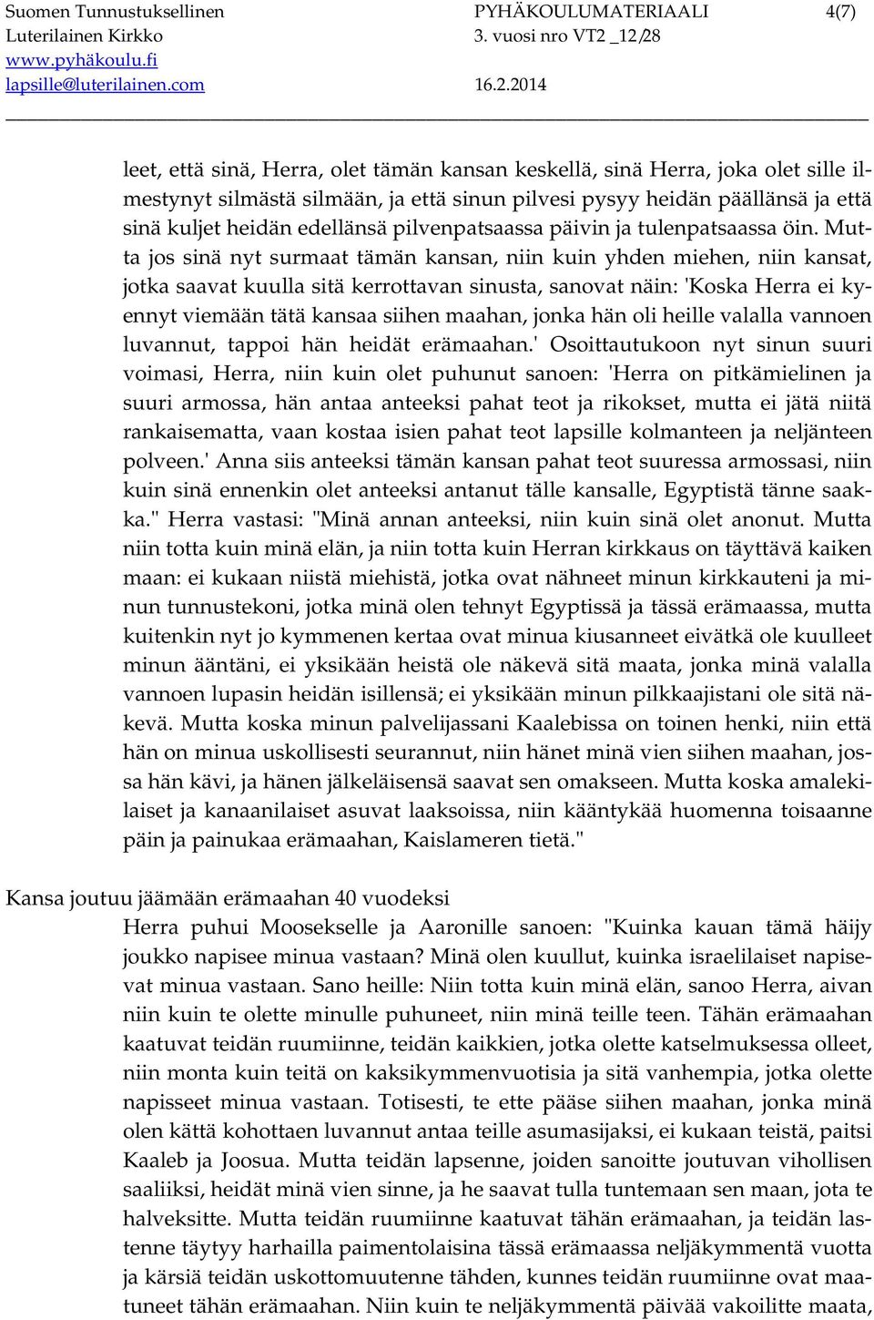 Mutta jos sinä nyt surmaat tämän kansan, niin kuin yhden miehen, niin kansat, jotka saavat kuulla sitä kerrottavan sinusta, sanovat näin: 'Koska Herra ei kyennyt viemään tätä kansaa siihen maahan,