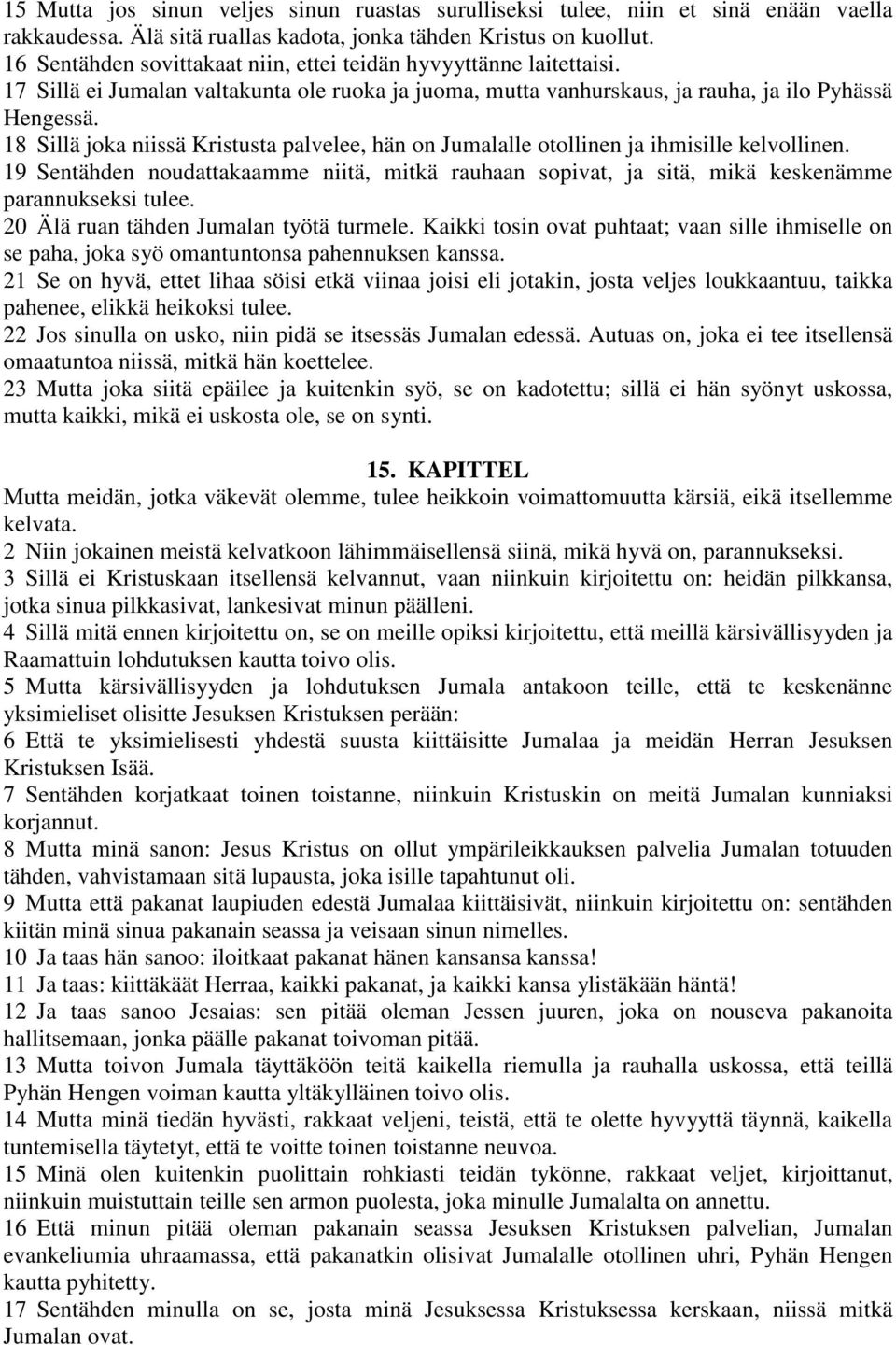 18 Sillä joka niissä Kristusta palvelee, hän on Jumalalle otollinen ja ihmisille kelvollinen. 19 Sentähden noudattakaamme niitä, mitkä rauhaan sopivat, ja sitä, mikä keskenämme parannukseksi tulee.