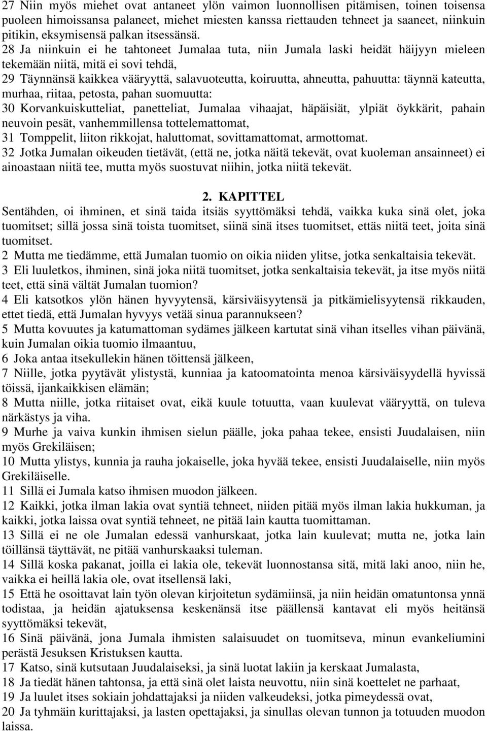 28 Ja niinkuin ei he tahtoneet Jumalaa tuta, niin Jumala laski heidät häijyyn mieleen tekemään niitä, mitä ei sovi tehdä, 29 Täynnänsä kaikkea vääryyttä, salavuoteutta, koiruutta, ahneutta, pahuutta: