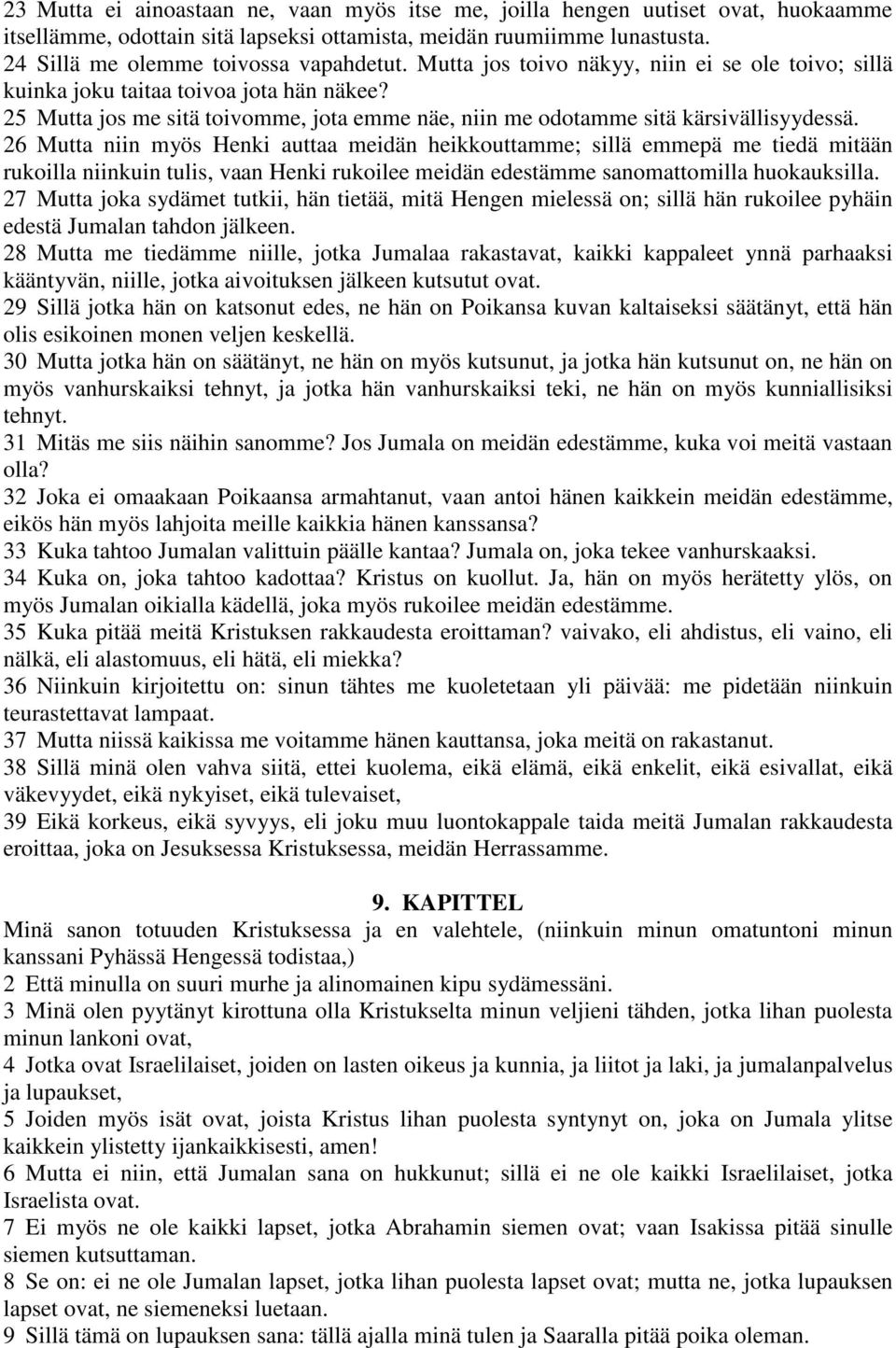 26 Mutta niin myös Henki auttaa meidän heikkouttamme; sillä emmepä me tiedä mitään rukoilla niinkuin tulis, vaan Henki rukoilee meidän edestämme sanomattomilla huokauksilla.