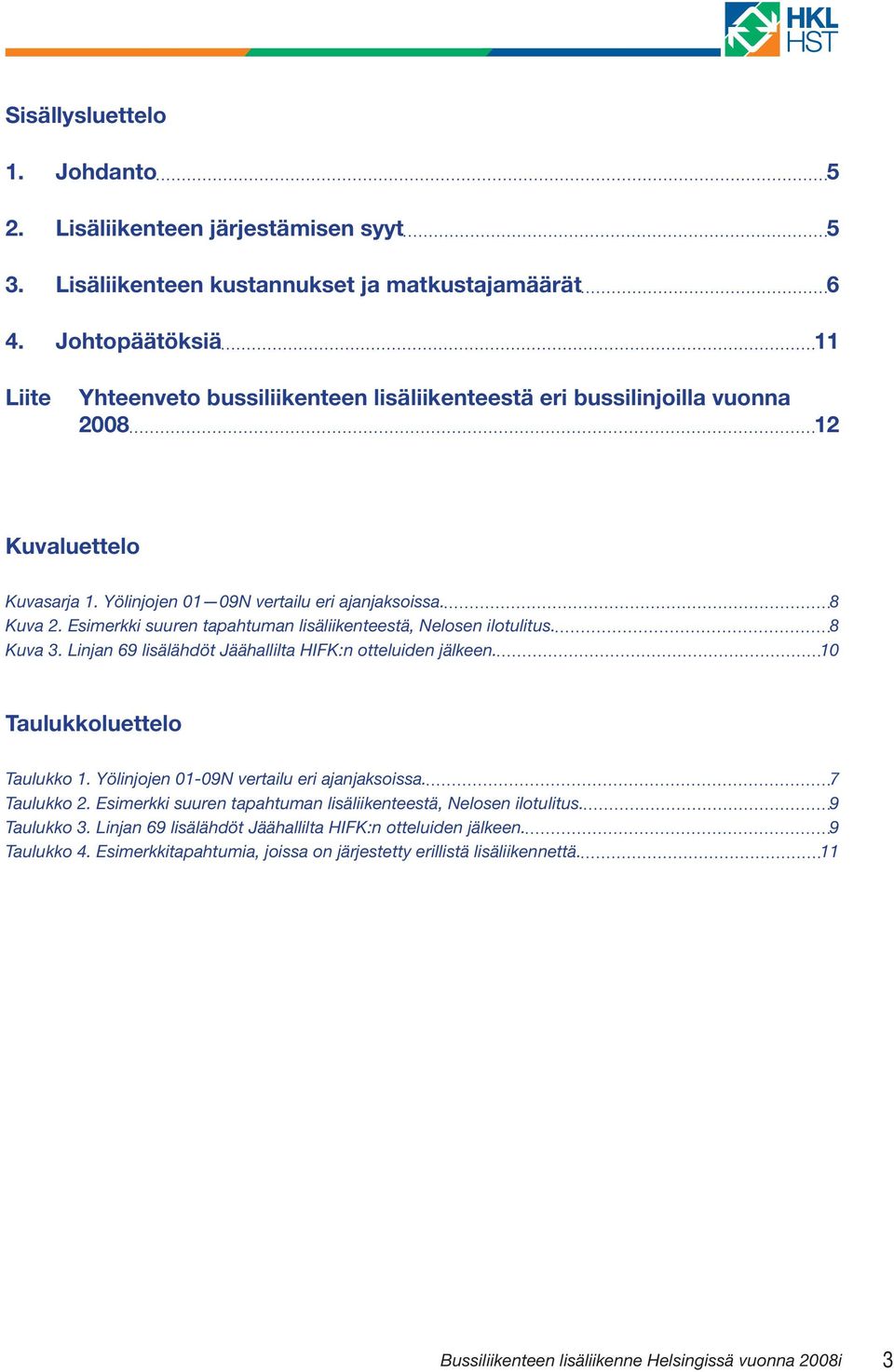 Esimerkki suuren tapahtuman lisäliikenteestä, Nelosen ilotulitus. 8 Kuva 3. Linjan 69 lisälähdöt Jäähallilta HIFK:n otteluiden jälkeen. 10 Taulukkoluettelo Taulukko 1.