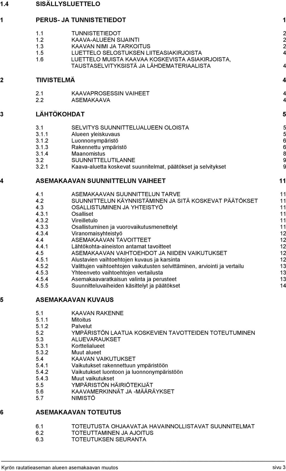 1 SELVITYS SUUNNITTELUALUEEN OLOISTA 5 3.1.1 Alueen yleiskuvaus 5 3.1.2 Luonnonympäristö 6 3.1.3 Rakennettu ympäristö 6 3.1.4 Maanomistus 8 3.2 SUUNNITTELUTILANNE 9 3.2.1 Kaava-aluetta koskevat suunnitelmat, päätökset ja selvitykset 9 4 ASEMAKAAVAN SUUNNITTELUN VAIHEET 11 4.