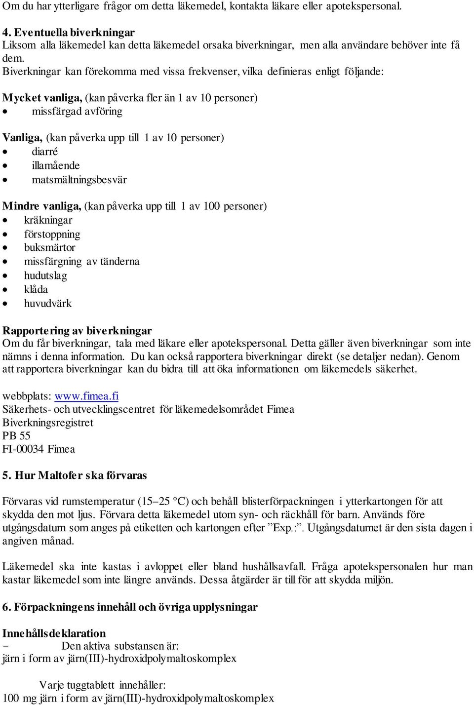 Biverkningar kan förekomma med vissa frekvenser, vilka definieras enligt följande: Mycket vanliga, (kan påverka fler än 1 av 10 personer) missfärgad avföring Vanliga, (kan påverka upp till 1 av 10