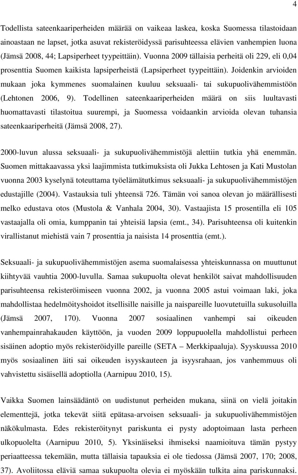 Joidenkin arvioiden mukaan joka kymmenes suomalainen kuuluu seksuaali- tai sukupuolivähemmistöön (Lehtonen 2006, 9).
