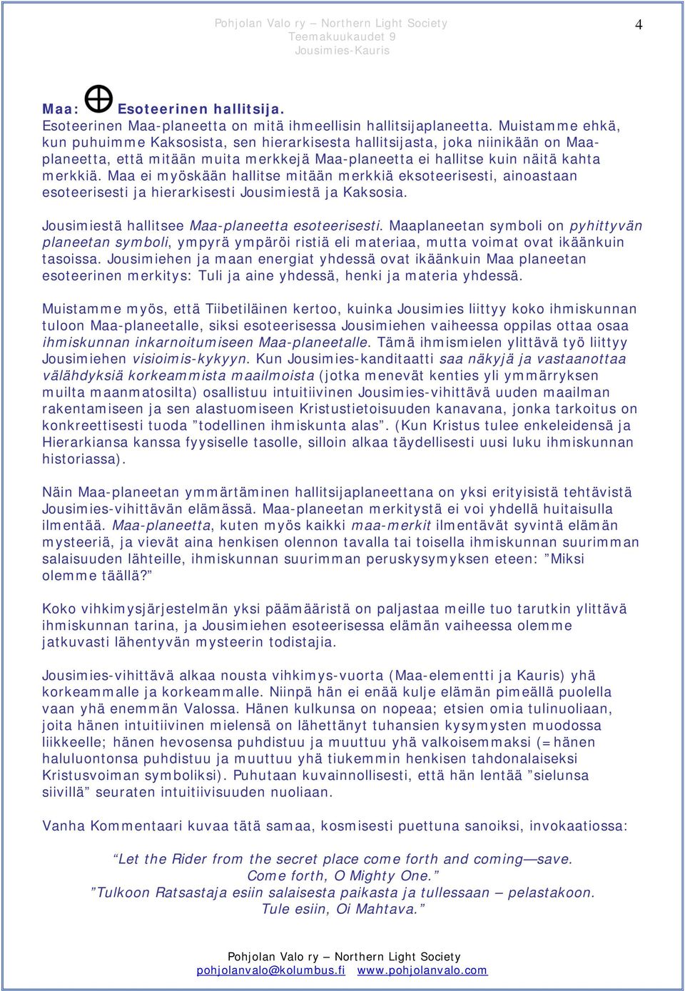 Maa ei myöskään hallitse mitään merkkiä eksoteerisesti, ainoastaan esoteerisesti ja hierarkisesti Jousimiestä ja Kaksosia. Jousimiestä hallitsee Maa-planeetta esoteerisesti.