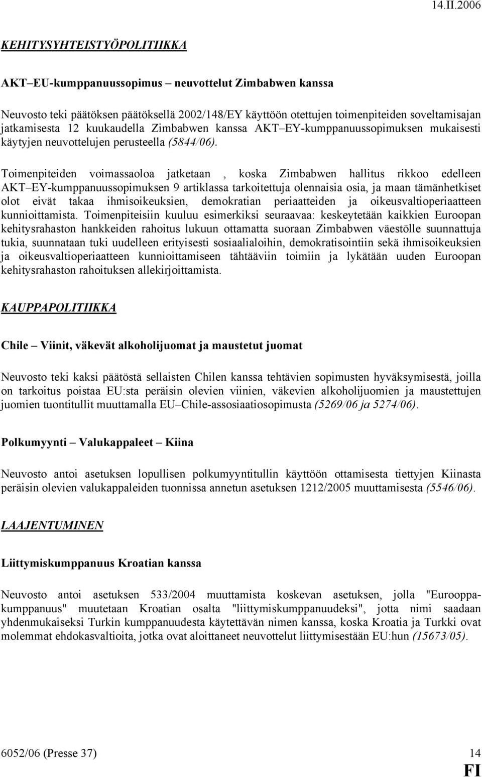 Toimenpiteiden voimassaoloa jatketaan, koska Zimbabwen hallitus rikkoo edelleen AKT EY-kumppanuussopimuksen 9 artiklassa tarkoitettuja olennaisia osia, ja maan tämänhetkiset olot eivät takaa