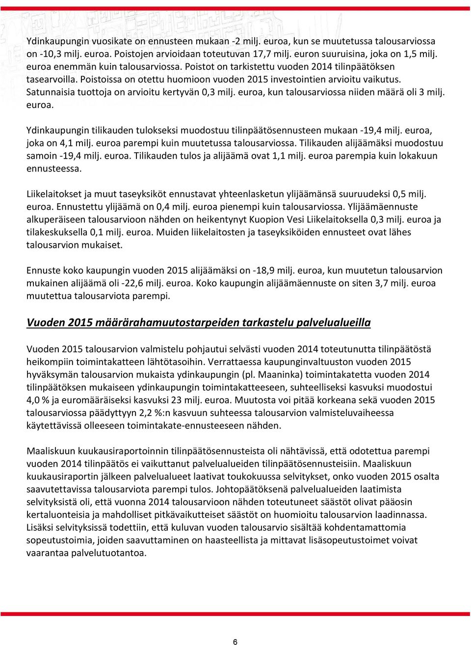 Satunnaisia tuottoja on arvioitu kertyvän 0,3 milj. euroa, kun talousarviossa niiden määrä oli 3 milj. euroa. Ydinkaupungin tilikauden tulokseksi muodostuu tilinpäätösennusteen mukaan 19,4 milj.