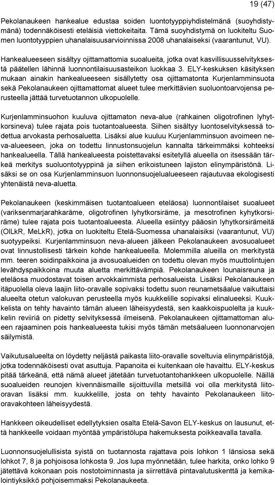 Hankealueeseen sisältyy ojittamattomia suoalueita, jotka ovat kasvillisuusselvityksestä päätellen lähinnä luonnontilaisuusasteikon luokkaa 3.