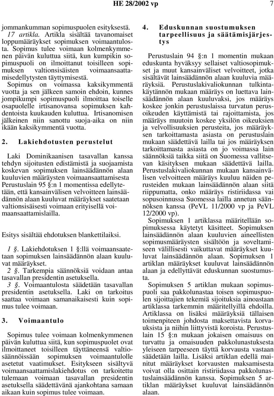 Sopimus on voimassa kaksikymmentä vuotta ja sen jälkeen samoin ehdoin, kunnes jompikumpi sopimuspuoli ilmoittaa toiselle osapuolelle irtisanovansa sopimuksen kahdentoista kuukauden kuluttua.