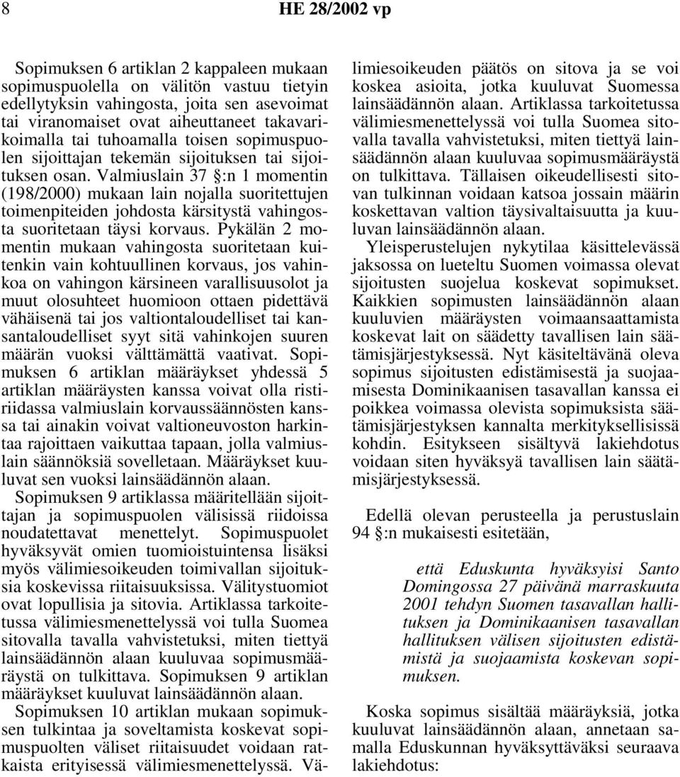 Valmiuslain 37 :n 1 momentin (198/2000) mukaan lain nojalla suoritettujen toimenpiteiden johdosta kärsitystä vahingosta suoritetaan täysi korvaus.