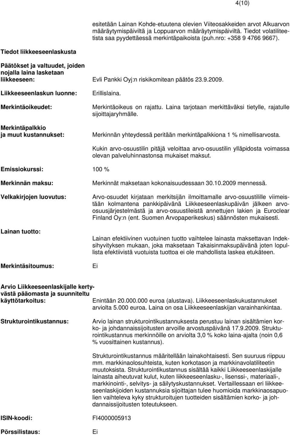 Liikkeeseenlaskun luonne: Merkintäoikeudet: Merkintäpalkkio ja muut kustannukset: Erillislaina. Merkintäoikeus on rajattu. Laina tarjotaan merkittäväksi tietylle, rajatulle sijoittajaryhmälle.
