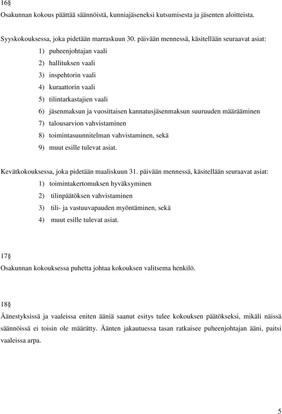 kannatusjäsenmaksun suuruuden määrääminen 7) talousarvion vahvistaminen 8) toimintasuunnitelman vahvistaminen, sekä 9) muut esille tulevat asiat. Kevätkokouksessa, joka pidetään maaliskuun 31.