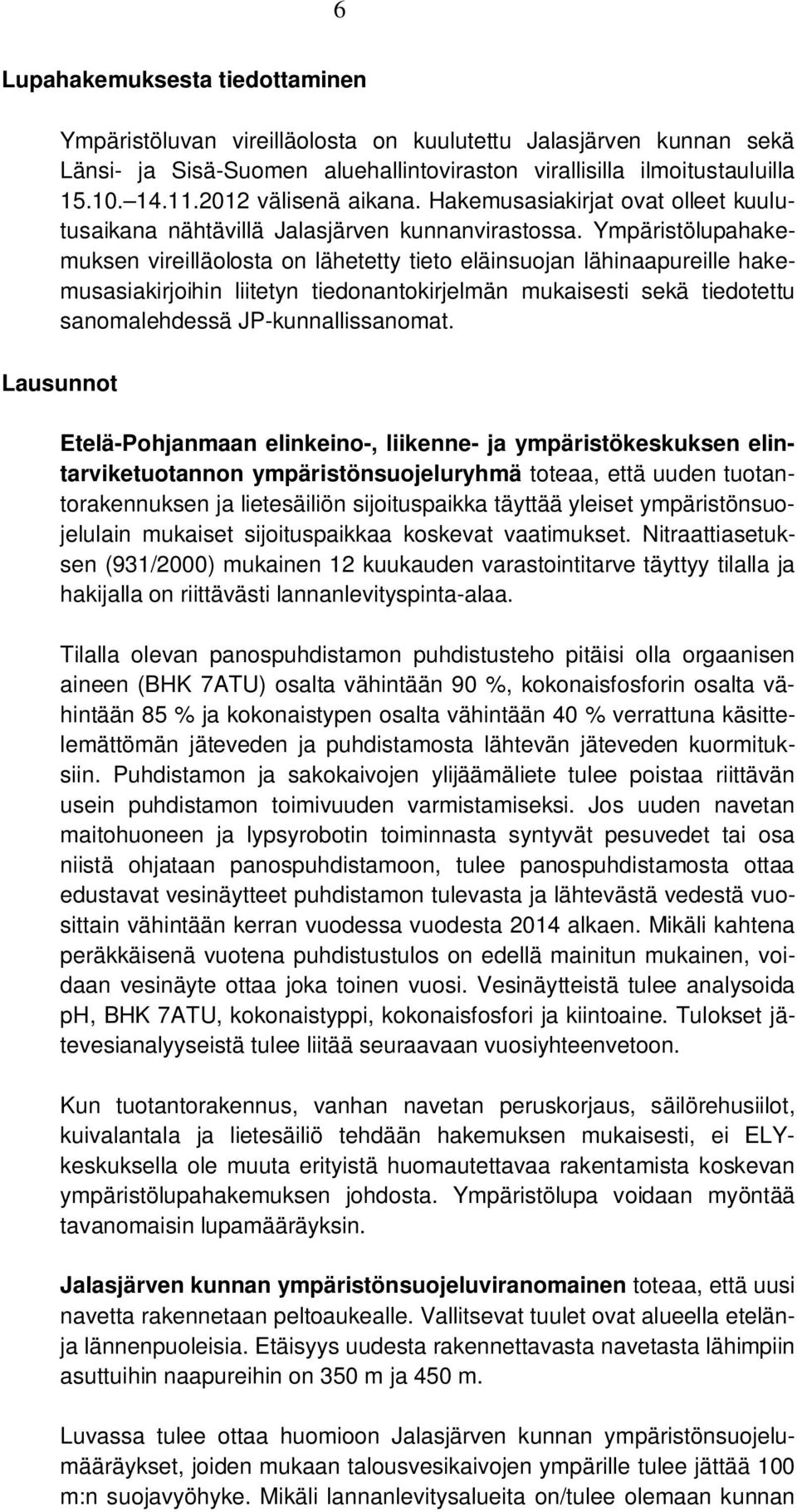 Ympäristölupahakemuksen vireilläolosta on lähetetty tieto eläinsuojan lähinaapureille hakemusasiakirjoihin liitetyn tiedonantokirjelmän mukaisesti sekä tiedotettu sanomalehdessä JP-kunnallissanomat.