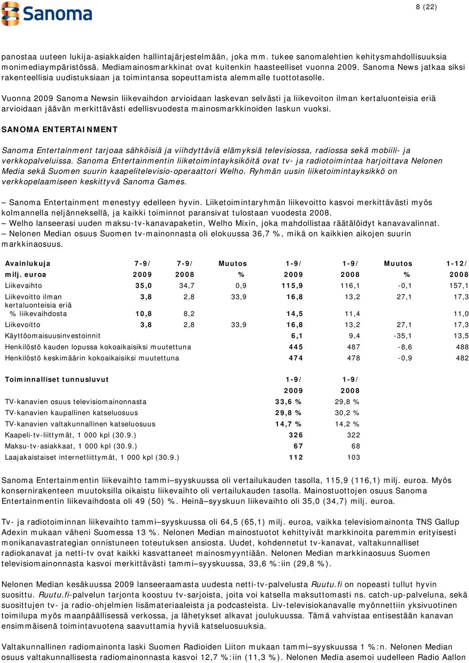 Vuonna 2009 Sanoma Newsin liikevaihdon arvioidaan laskevan selvästi ja liikevoiton ilman kertaluonteisia eriä arvioidaan jäävän merkittävästi edellisvuodesta mainosmarkkinoiden laskun vuoksi.