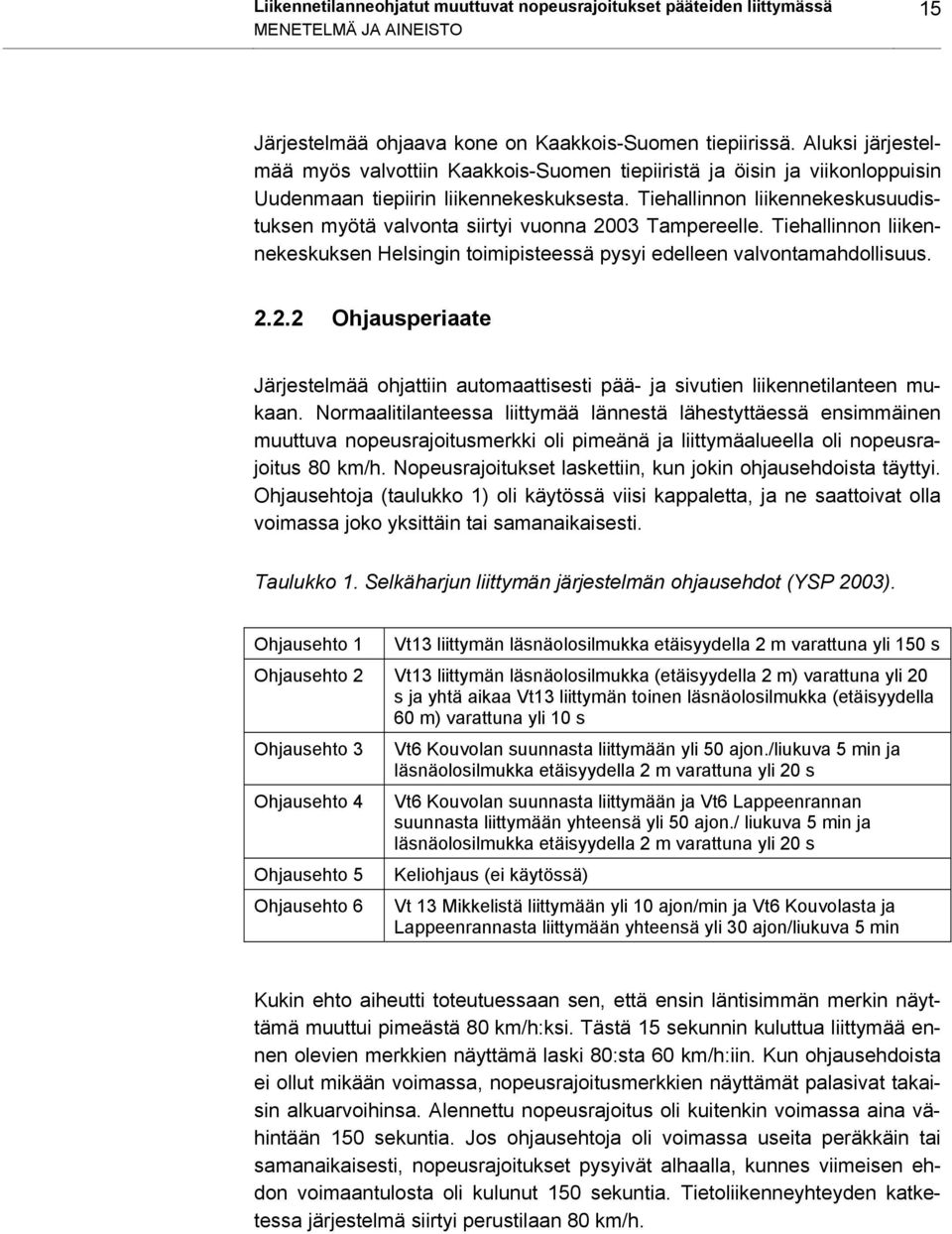 Tiehallinnon liikennekeskusuudistuksen myötä valvonta siirtyi vuonna 2003 Tampereelle. Tiehallinnon liikennekeskuksen Helsingin toimipisteessä pysyi edelleen valvontamahdollisuus. 2.2.2 Ohjausperiaate Järjestelmää ohjattiin automaattisesti pää- ja sivutien liikennetilanteen mukaan.