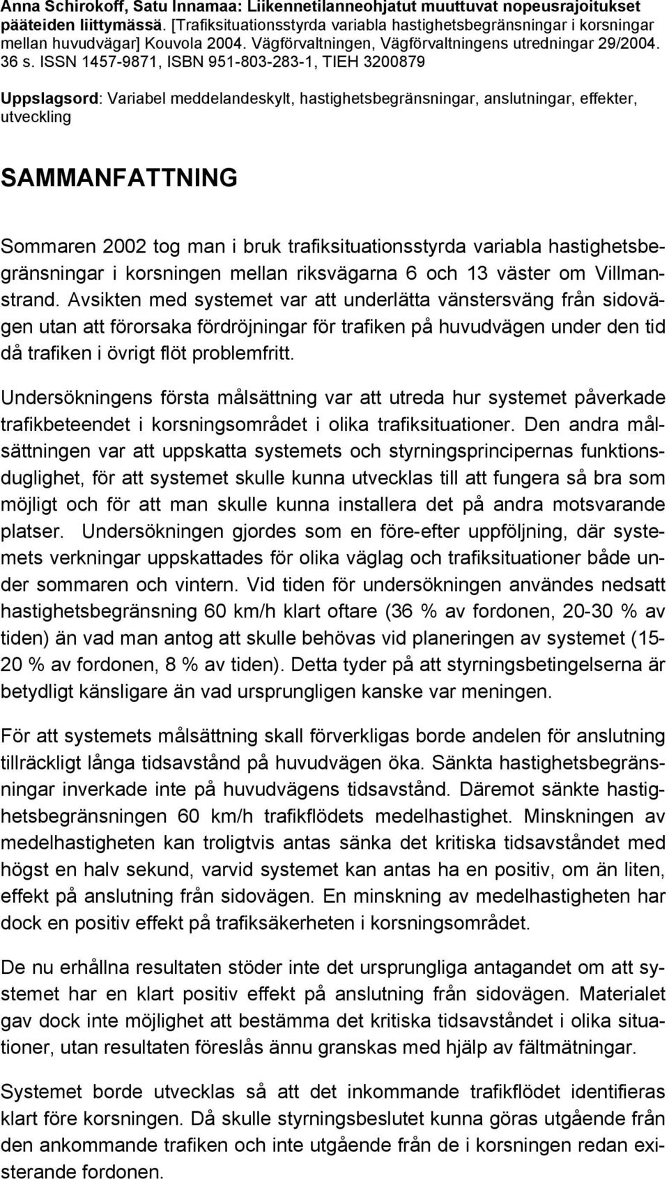 ISSN 1457-9871, ISBN 951-803-283-1, TIEH 3200879 Uppslagsord: Variabel meddelandeskylt, hastighetsbegränsningar, anslutningar, effekter, utveckling SAMMANFATTNING Sommaren 2002 tog man i bruk