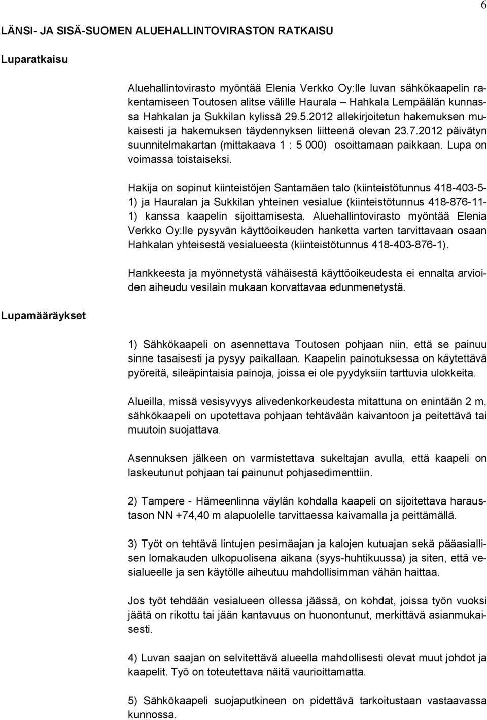 2012 päivätyn suunnitelmakartan (mittakaava 1 : 5 000) osoittamaan paikkaan. Lupa on voimassa toistaiseksi.