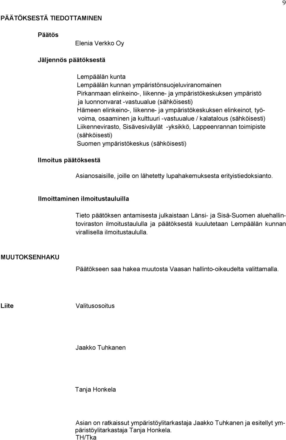 (sähköisesti) Liikennevirasto, Sisävesiväylät -yksikkö, Lappeenrannan toimipiste (sähköisesti) Suomen ympäristökeskus (sähköisesti) Asianosaisille, joille on lähetetty lupahakemuksesta