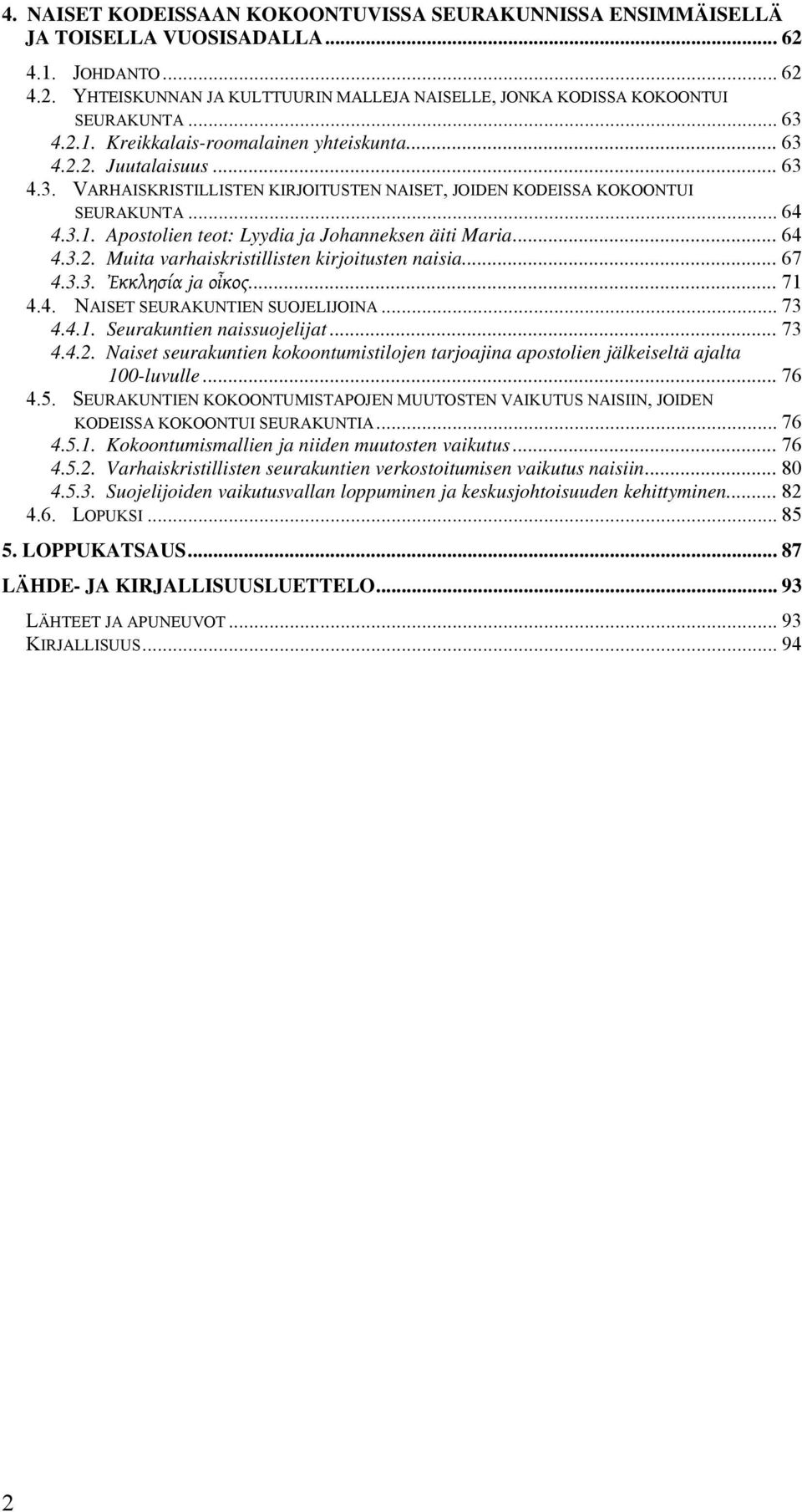 .. 64 4.3.2. Muita varhaiskristillisten kirjoitusten naisia... 67 4.3.3. Ἐκκλησία ja οἶκος... 71 4.4. NAISET SEURAKUNTIEN SUOJELIJOINA... 73 4.4.1. Seurakuntien naissuojelijat... 73 4.4.2. Naiset seurakuntien kokoontumistilojen tarjoajina apostolien jälkeiseltä ajalta 100-luvulle.