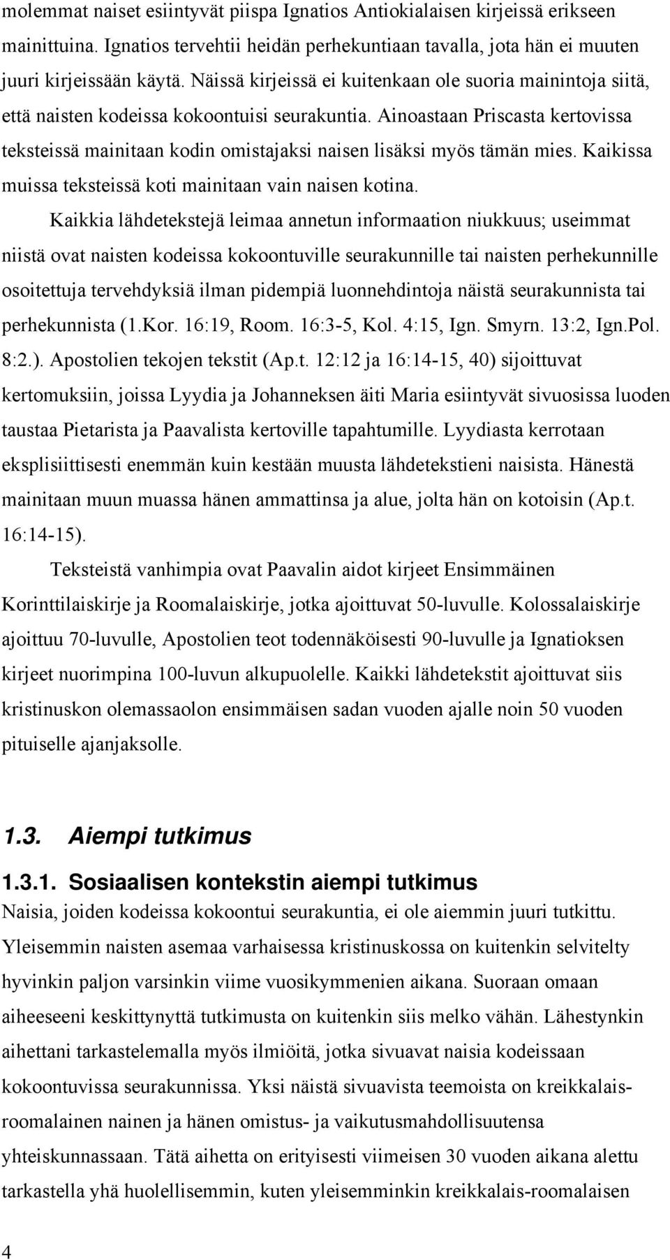 Ainoastaan Priscasta kertovissa teksteissä mainitaan kodin omistajaksi naisen lisäksi myös tämän mies. Kaikissa muissa teksteissä koti mainitaan vain naisen kotina.