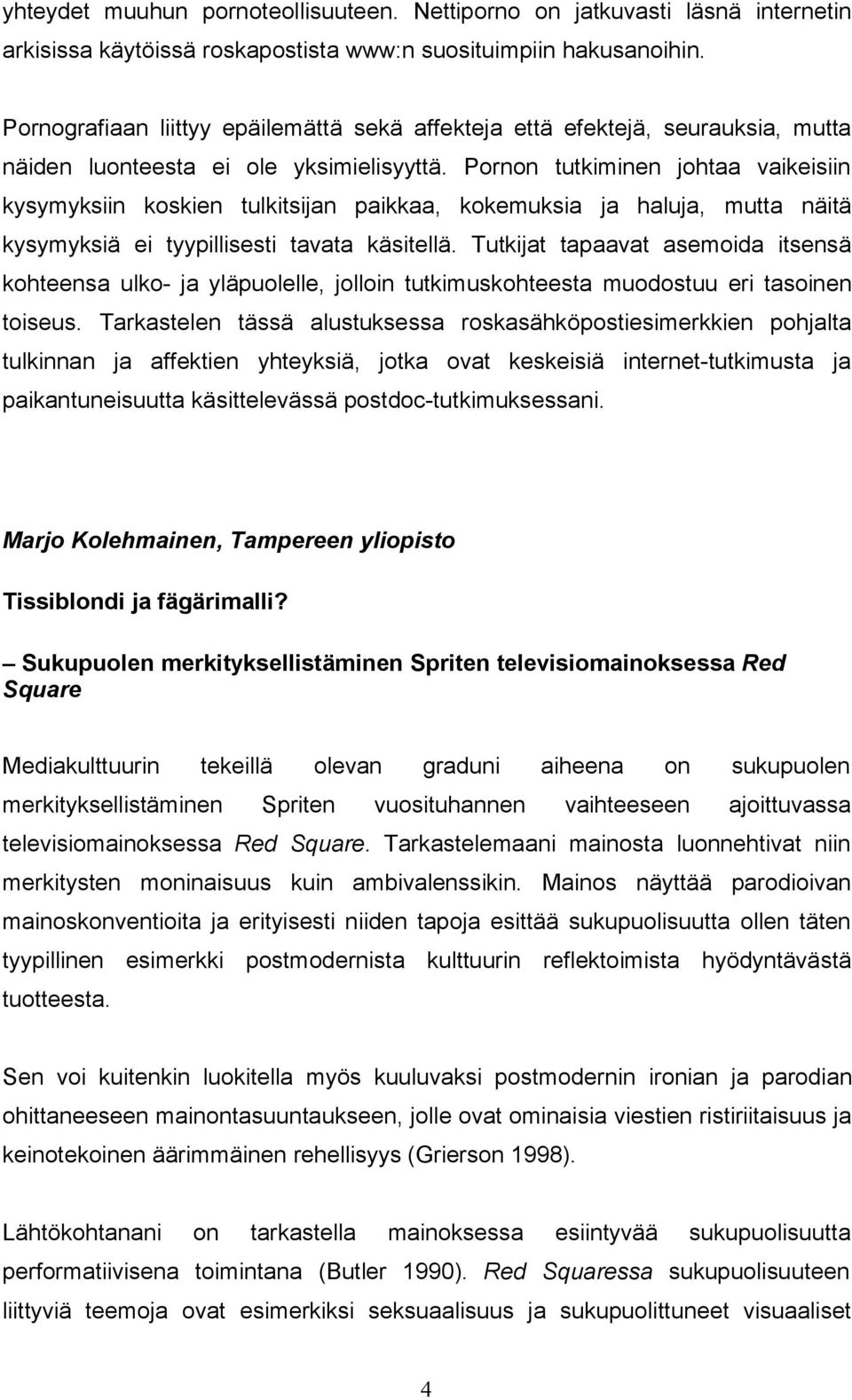 Pornon tutkiminen johtaa vaikeisiin kysymyksiin koskien tulkitsijan paikkaa, kokemuksia ja haluja, mutta näitä kysymyksiä ei tyypillisesti tavata käsitellä.