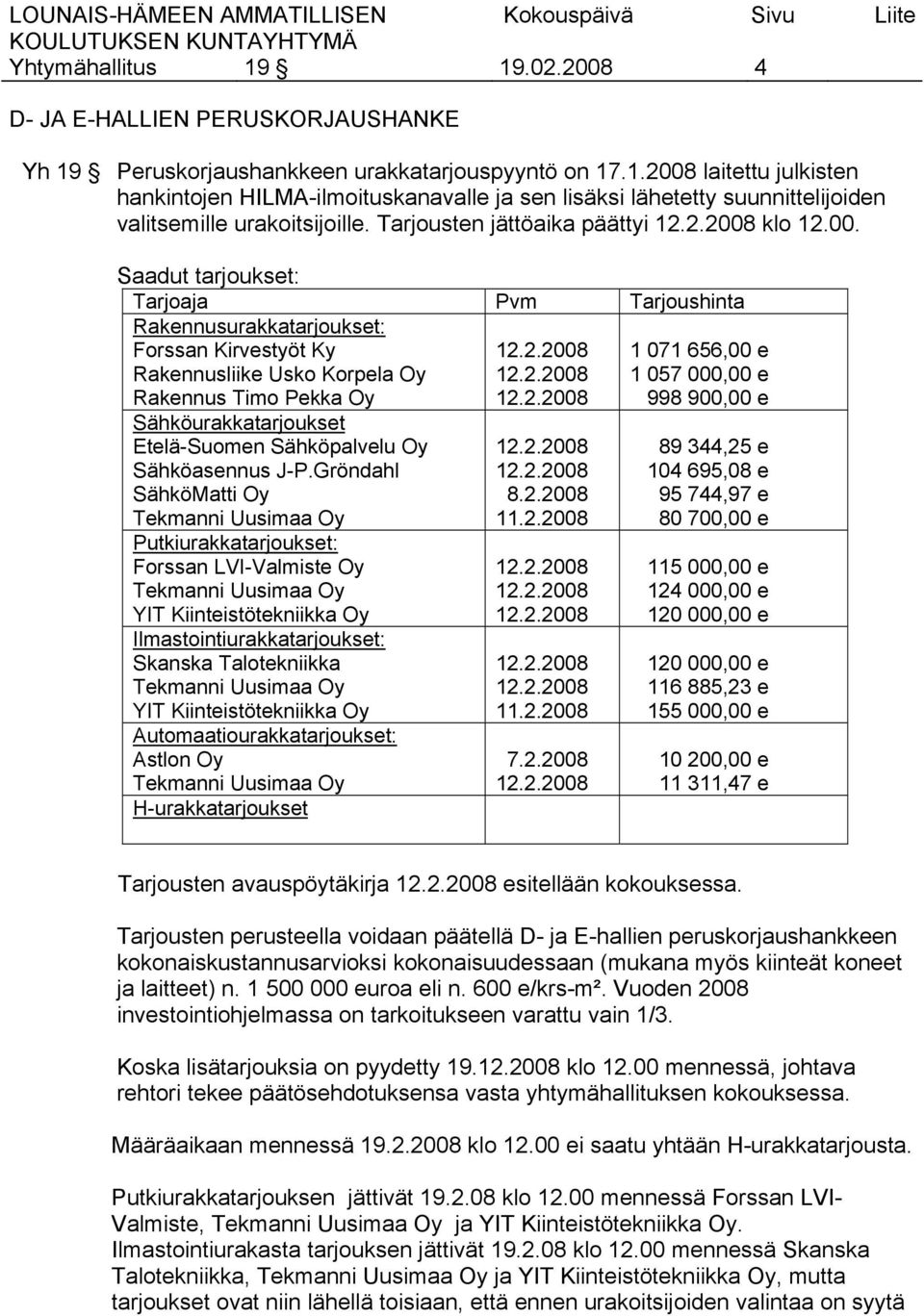 Saadut tarjoukset: Tarjoaja Pvm Tarjoushinta Rakennusurakkatarjoukset: Forssan Kirvestyöt Ky Rakennusliike Usko Korpela Oy Rakennus Timo Pekka Oy Sähköurakkatarjoukset Etelä-Suomen Sähköpalvelu Oy