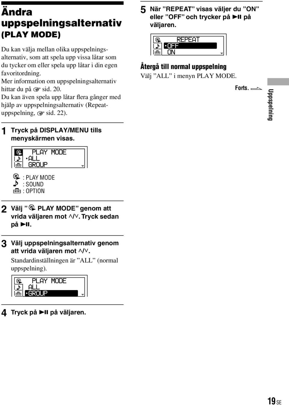 1 Tryck på DISPLAY/MENU tills menyskärmen visas. 5 När REPEAT visas väljer du ON eller OFF och trycker på på väljaren. Återgå till normal uppspelning Välj ALL i menyn PLAY MODE. Forts.