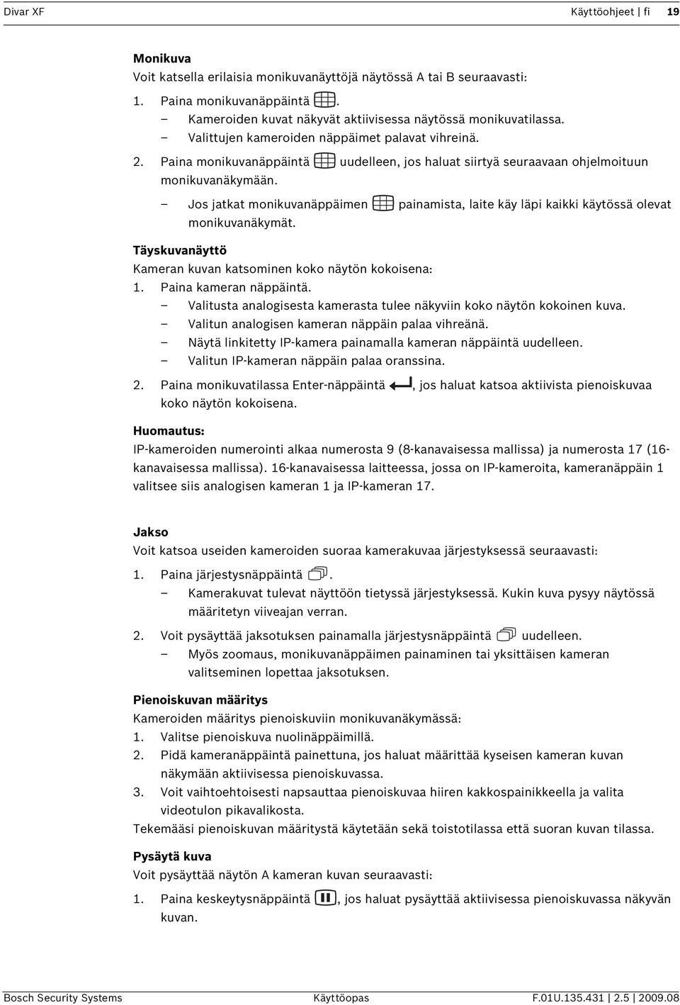 Jos jatkat monikuvanäppäimen painamista, laite käy läpi kaikki käytössä olevat monikuvanäkymät. Täyskuvanäyttö Kameran kuvan katsominen koko näytön kokoisena: 1. Paina kameran näppäintä.