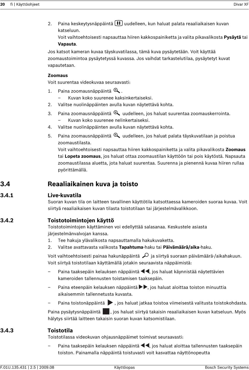 Voit käyttää zoomaustoimintoa pysäytetyssä kuvassa. Jos vaihdat tarkastelutilaa, pysäytetyt kuvat vapautetaan. Zoomaus Voit suurentaa videokuvaa seuraavasti: 1. Paina zoomausnäppäintä.