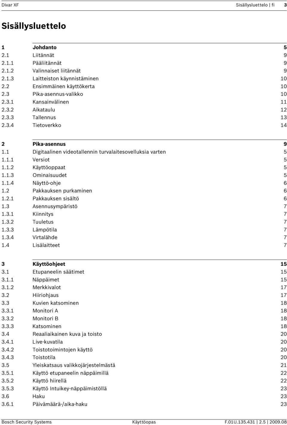 1.2 Käyttöoppaat 5 1.1.3 Ominaisuudet 5 1.1.4 Näyttö-ohje 6 1.2 Pakkauksen purkaminen 6 1.2.1 Pakkauksen sisältö 6 1.3 Asennusympäristö 7 1.3.1 Kiinnitys 7 1.3.2 Tuuletus 7 1.3.3 Lämpötila 7 1.3.4 Virtalähde 7 1.