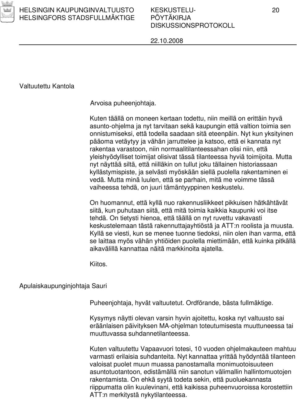 Nyt kun yksityinen pääoma vetäytyy ja vähän jarruttelee ja katsoo, että ei kannata nyt rakentaa varastoon, niin normaalitilanteessahan olisi niin, että yleishyödylliset toimijat olisivat tässä