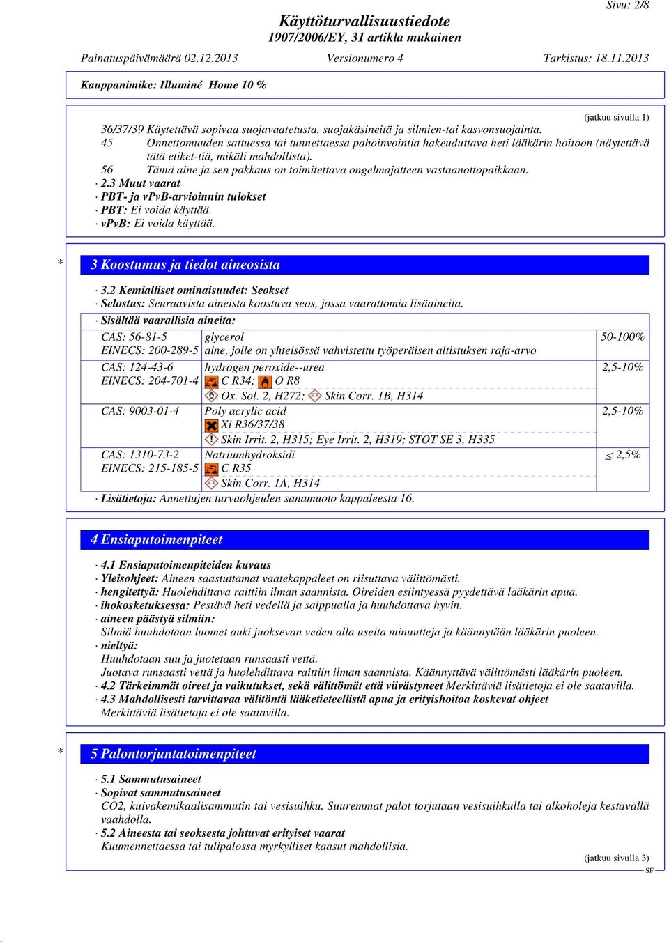 56 Tämä aine ja sen pakkaus on toimitettava ongelmajätteen vastaanottopaikkaan. 2.3 Muut vaarat PBT- ja vpvb-arvioinnin tulokset PBT: Ei voida käyttää. vpvb: Ei voida käyttää.