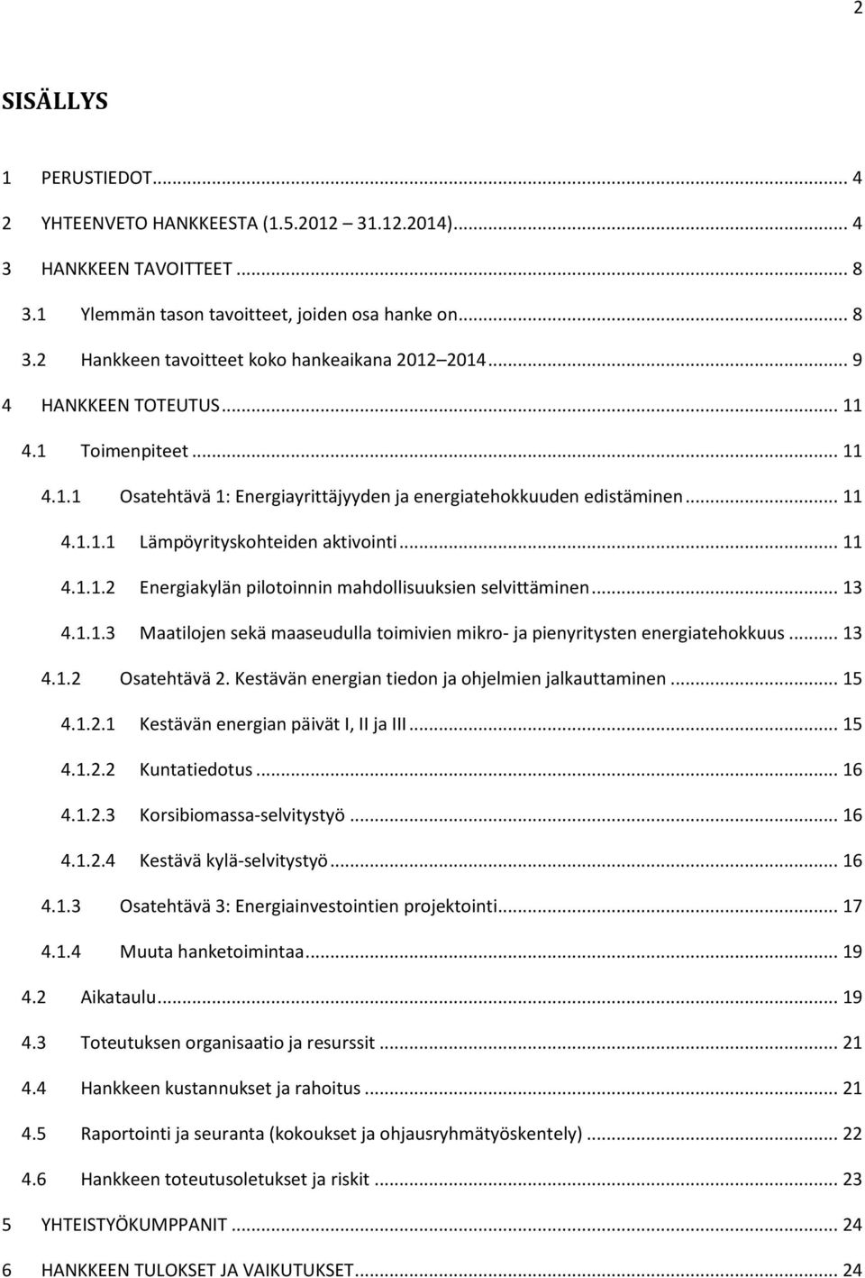 .. 13 4.1.1.3 Maatilojen sekä maaseudulla toimivien mikro- ja pienyritysten energiatehokkuus... 13 4.1.2 Osatehtävä 2. Kestävän energian tiedon ja ohjelmien jalkauttaminen... 15 4.1.2.1 Kestävän energian päivät I, II ja III.