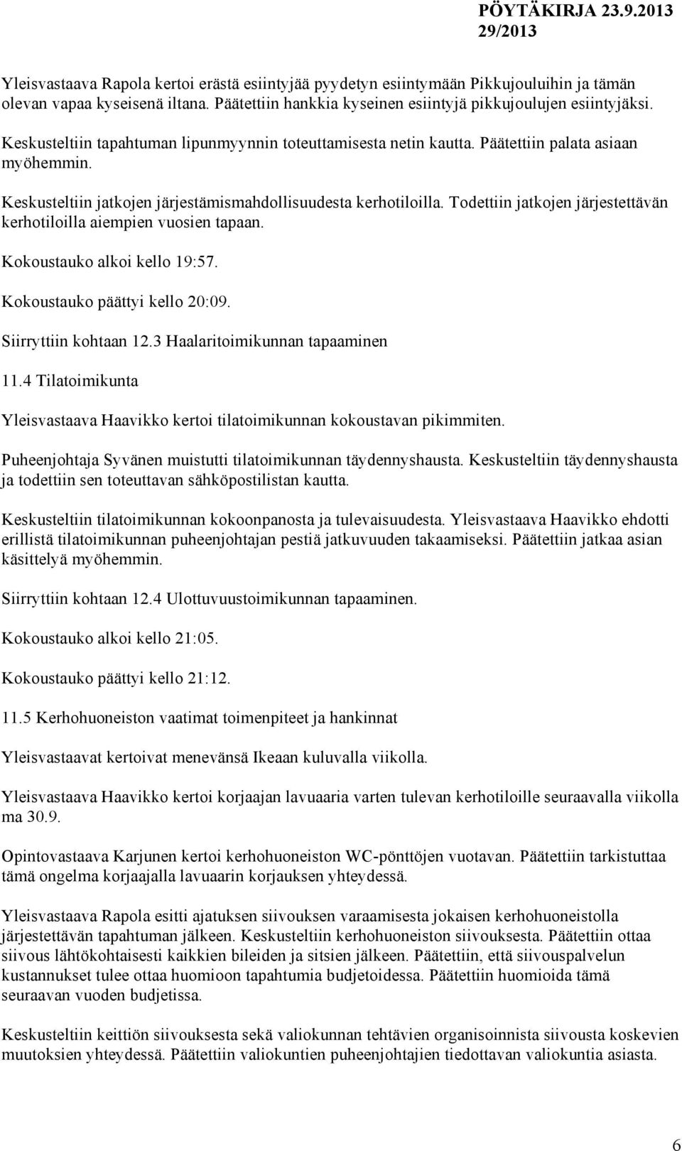 Todettiin jatkojen järjestettävän kerhotiloilla aiempien vuosien tapaan. Kokoustauko alkoi kello 19:57. Kokoustauko päättyi kello 20:09. Siirryttiin kohtaan 12.3 Haalaritoimikunnan tapaaminen 11.