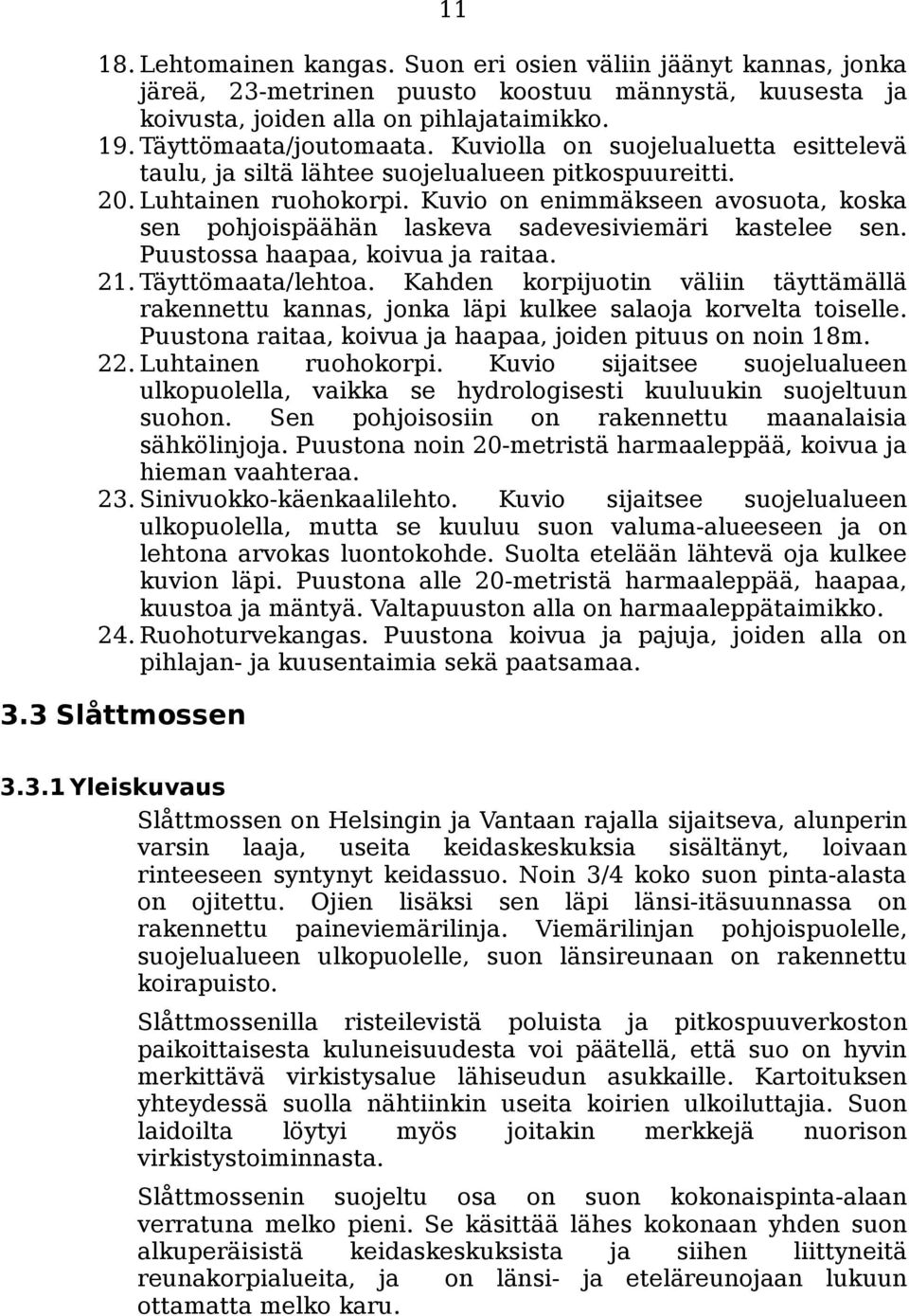 Kuvio on enimmäkseen avosuota, koska sen pohjoispäähän laskeva sadevesiviemäri kastelee sen. Puustossa haapaa, koivua ja raitaa. 21. Täyttömaata/lehtoa.