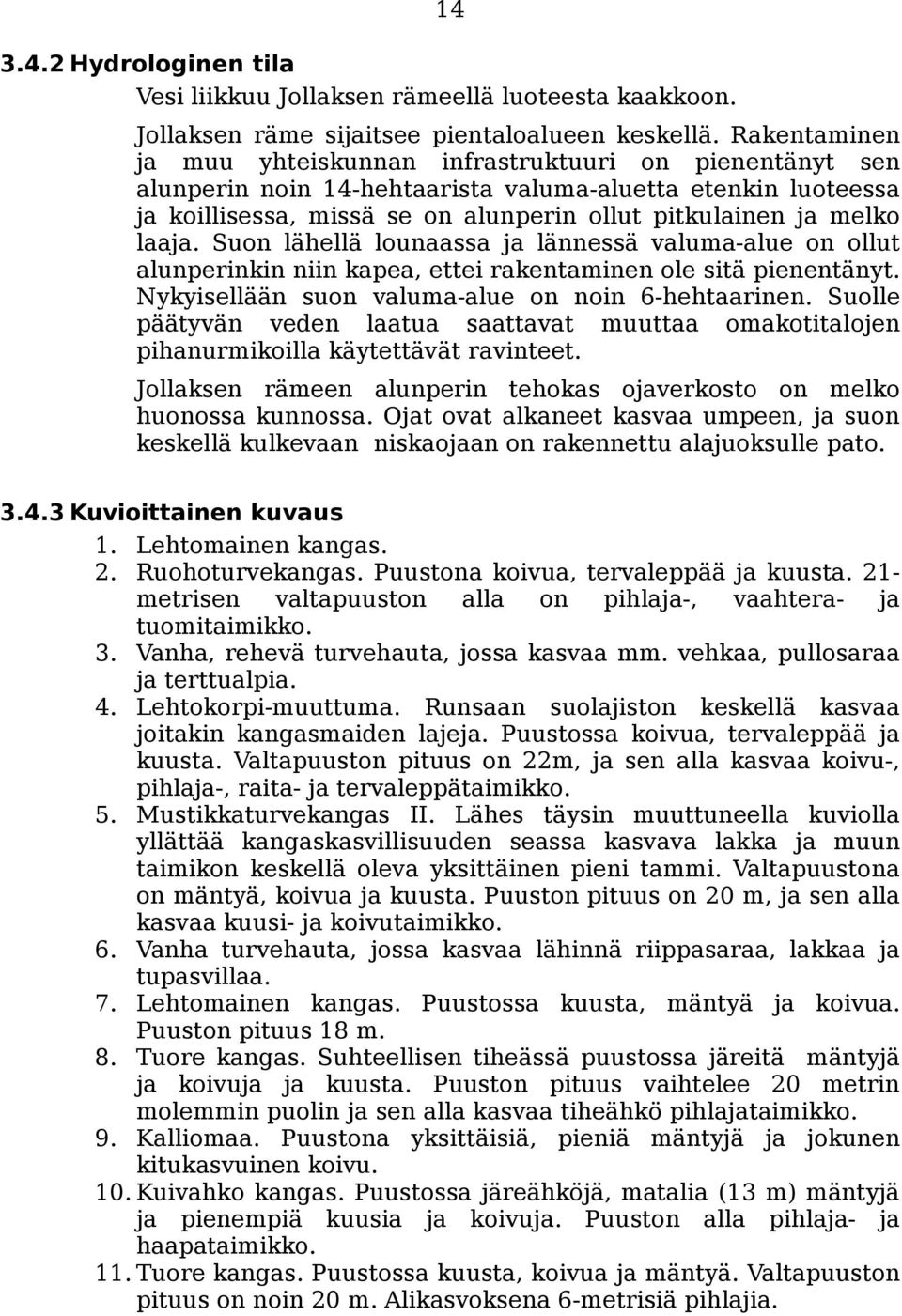 laaja. Suon lähellä lounaassa ja lännessä valuma-alue on ollut alunperinkin niin kapea, ettei rakentaminen ole sitä pienentänyt. Nykyisellään suon valuma-alue on noin 6-hehtaarinen.