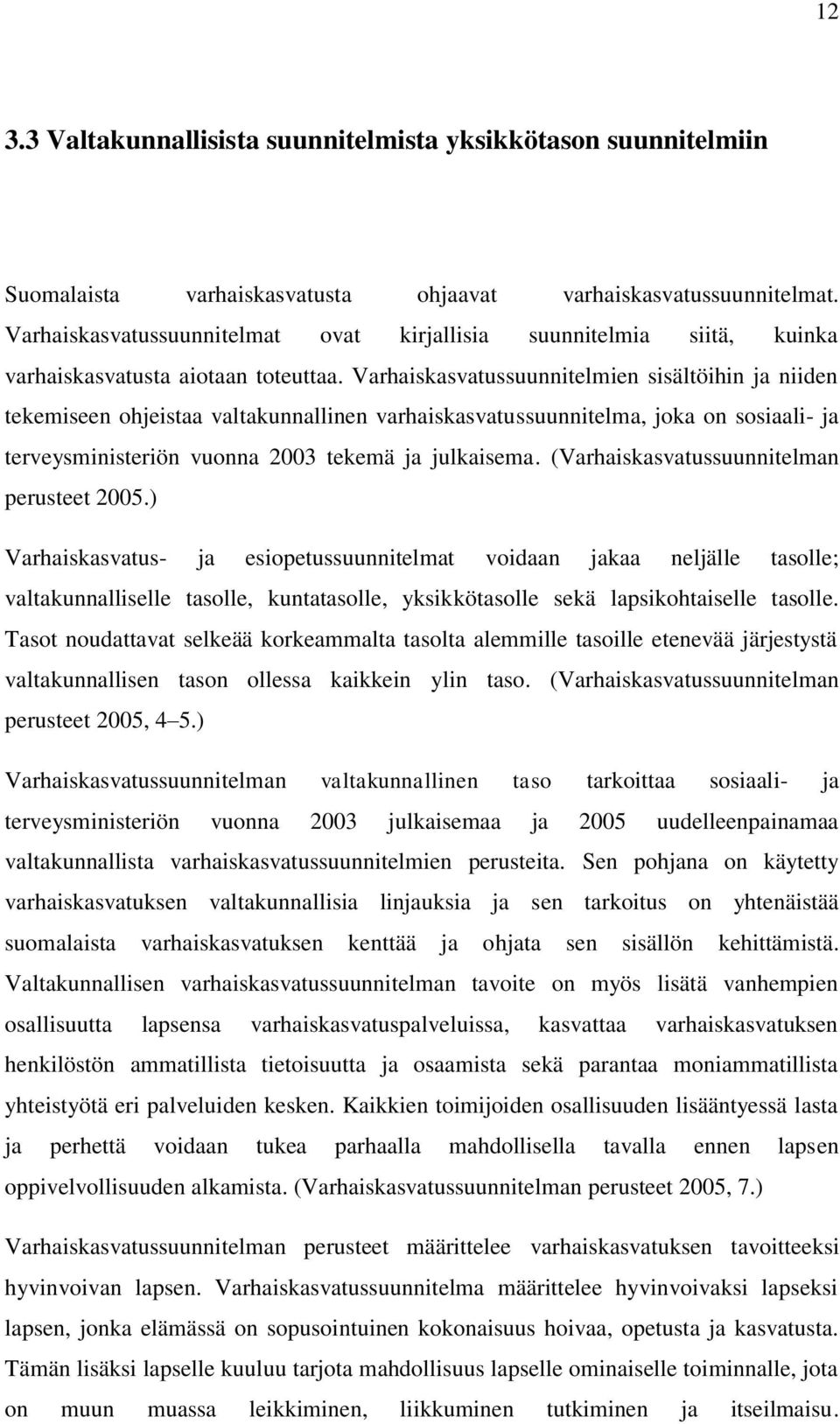 Varhaiskasvatussuunnitelmien sisältöihin ja niiden tekemiseen ohjeistaa valtakunnallinen varhaiskasvatussuunnitelma, joka on sosiaali- ja terveysministeriön vuonna 2003 tekemä ja julkaisema.