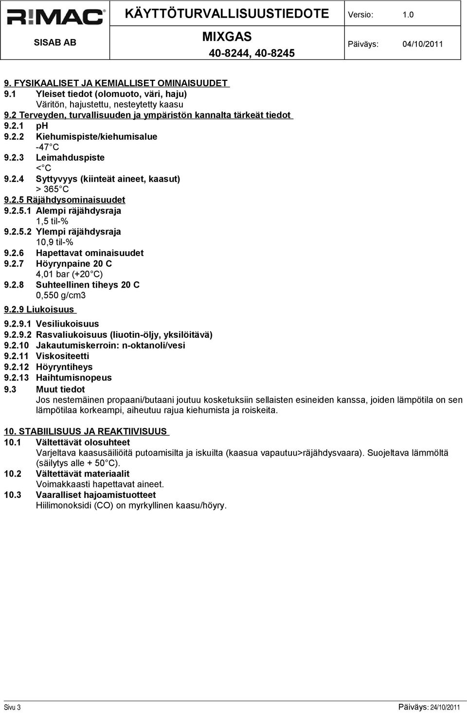 2.6 Hapettavat ominaisuudet 9.2.7 Höyrynpaine 20 C 4,01 bar (+20 C) 9.2.8 Suhteellinen tiheys 20 C 0,550 g/cm3 9.2.9 Liukoisuus 9.2.9.1 Vesiliukoisuus 9.2.9.2 Rasvaliukoisuus (liuotin-öljy, yksilöitävä) 9.