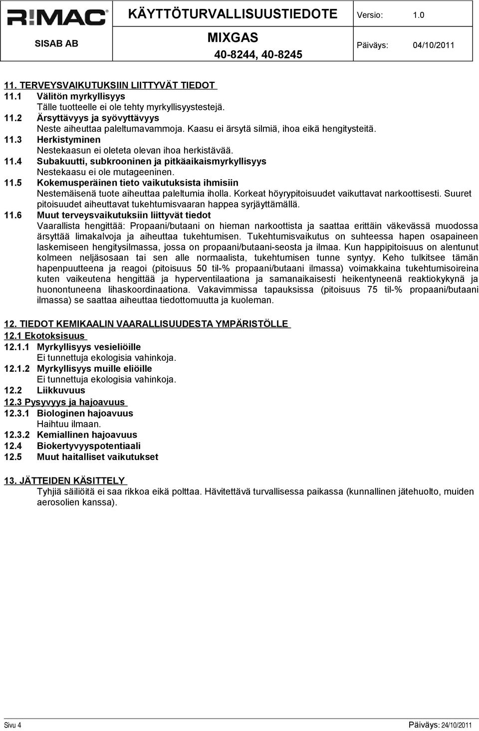 11.5 Kokemusperäinen tieto vaikutuksista ihmisiin Nestemäisenä tuote aiheuttaa paleltumia iholla. Korkeat höyrypitoisuudet vaikuttavat narkoottisesti.